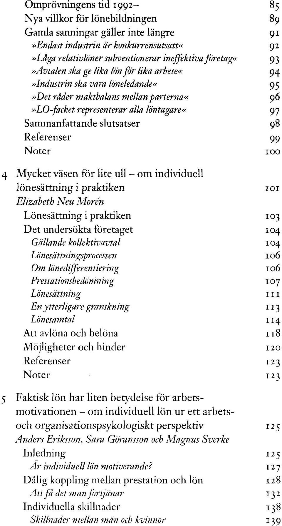 99 Noter 100 Mycket väsen för lite ull - om individuell lönesättning i praktiken 101 Elizabeth Neu Morén Lönesättning i praktiken 103 Det undersökta företaget 104 Gällande kollektivavtal 104