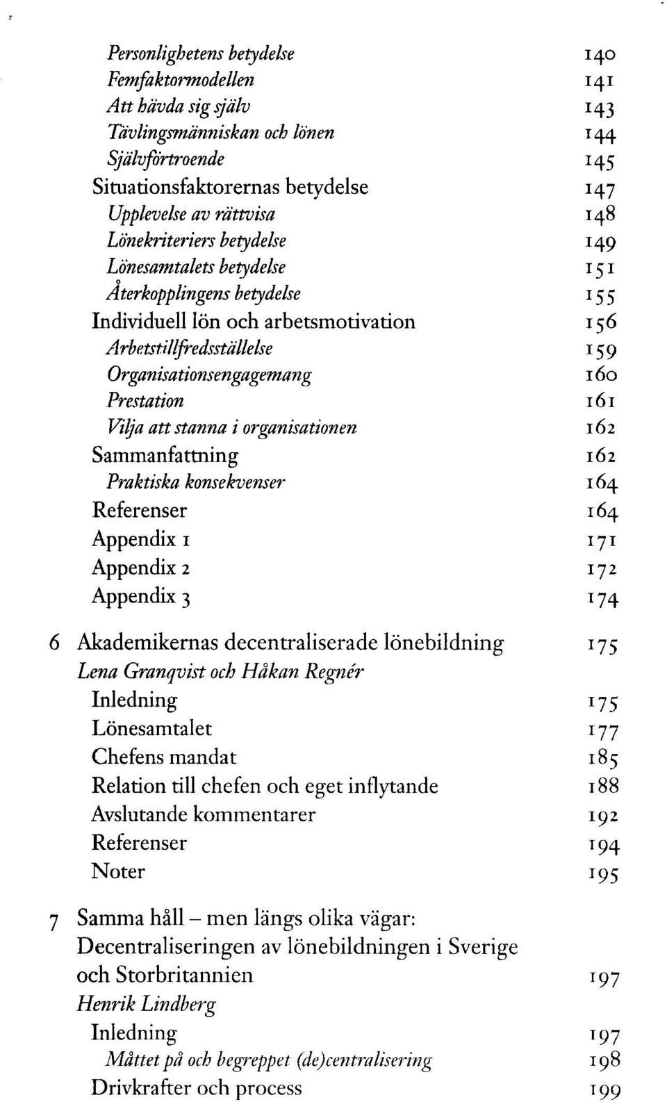 Praktiska konsekvenser Appendix i Appendix 2 Appendix 3 140 141 143 144 H5 147 148 149 151 155 156 160 161 162 162 164 164 171 172 174 6 Akademikernas decentraliserade lönebildning 175 Lena Granqvist