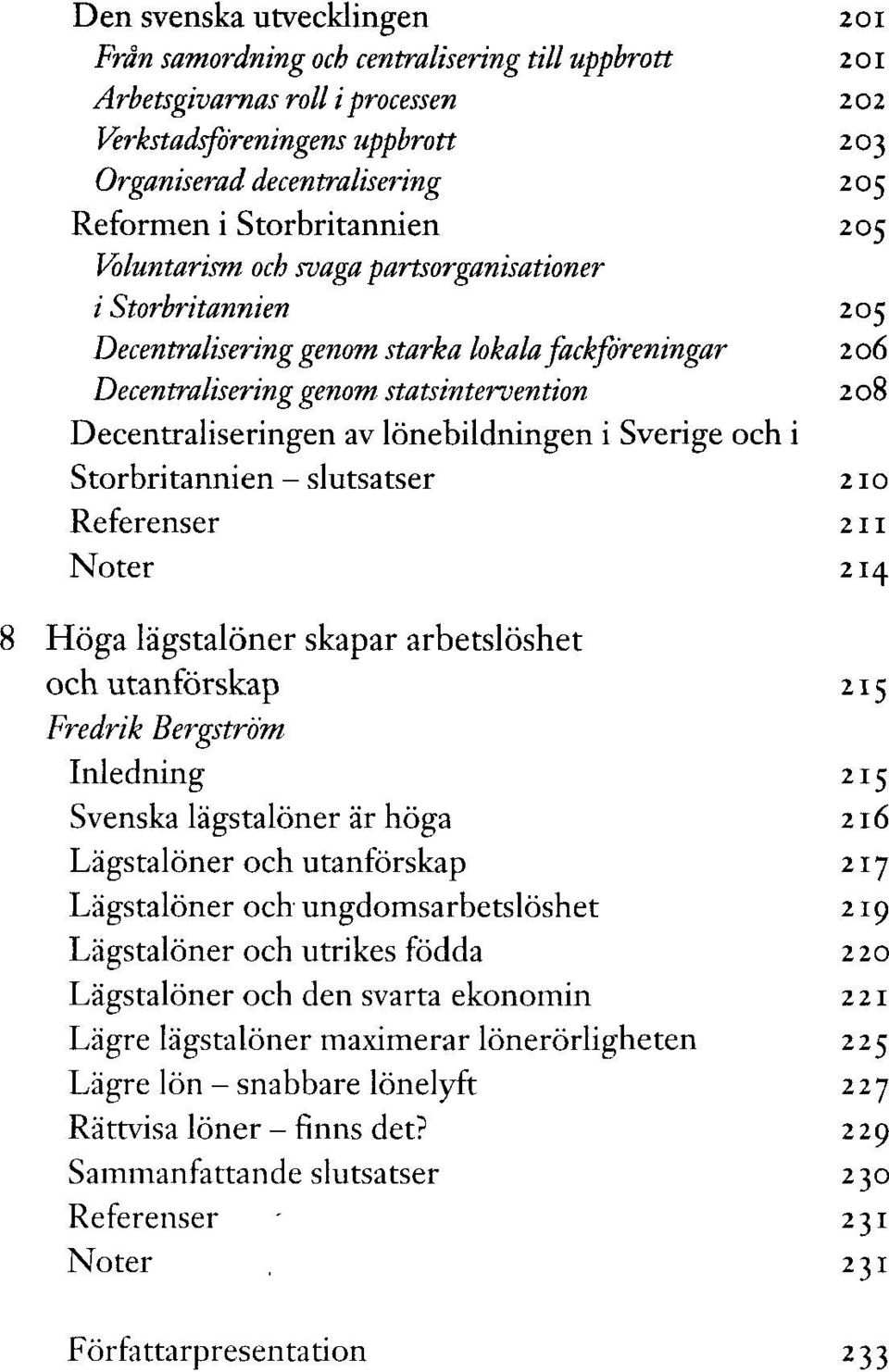 och i Storbritannien - slutsatser Noter Höga lägstalöner skapar arbetslöshet och utanförskap Fredrik Bergström Inledning Svenska lägstalöner är höga Lägstalöner och utanförskap Lägstalöner och