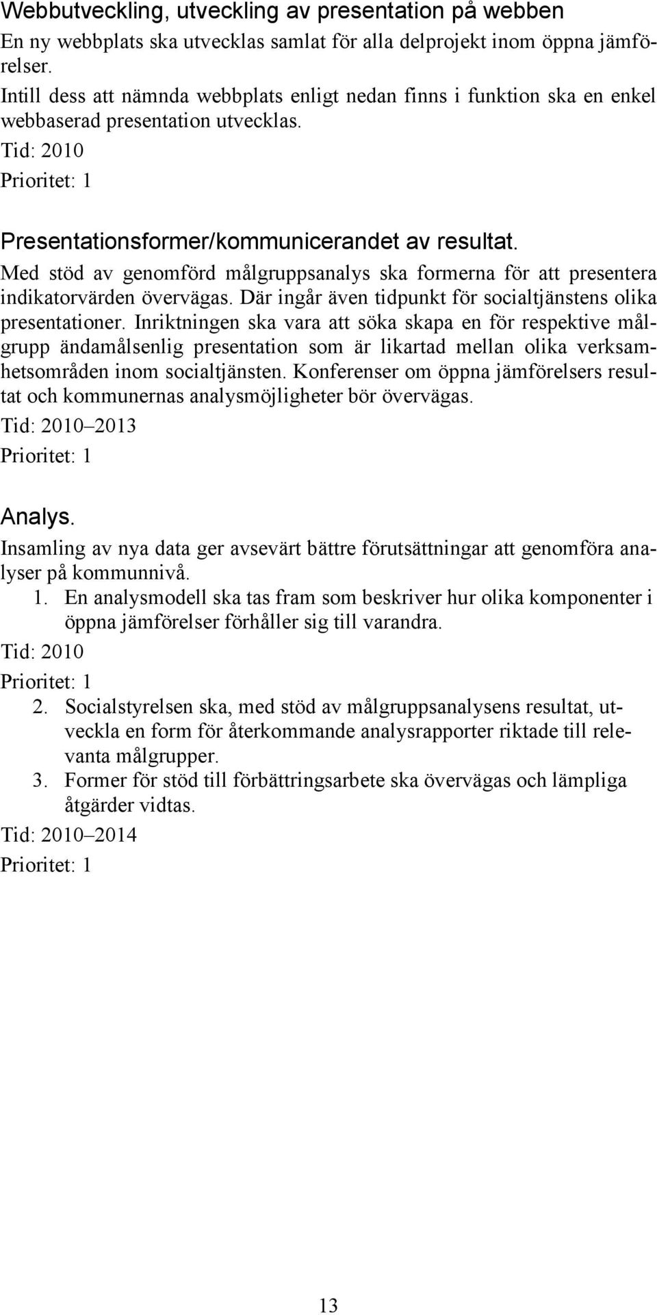 Med stöd av genomförd målgruppsanalys ska formerna för att presentera indikatorvärden övervägas. Där ingår även tidpunkt för socialtjänstens olika presentationer.