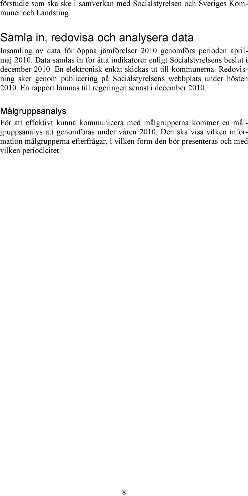 Data samlas in för åtta indikatorer enligt Socialstyrelsens beslut i december 2010. En elektronisk enkät skickas ut till kommunerna.