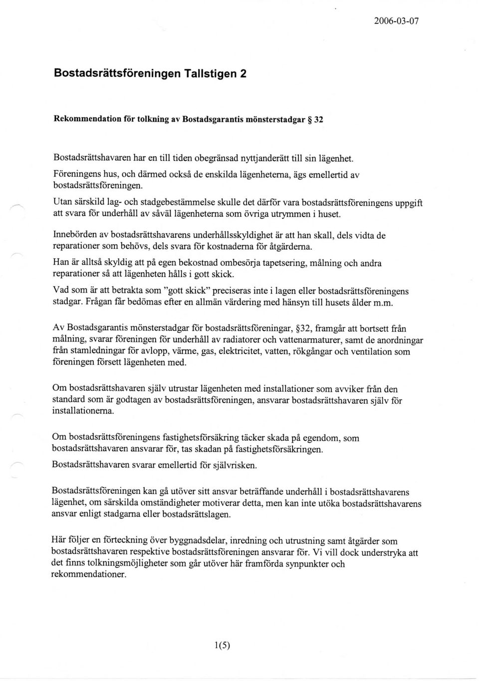 Utan sarskild lag- och stadgebestammelse skulle det darfsr vara bostadsrattsforeningens uppgift att svara for underhall av saval lagenheterna som ovriga utrymmen i huset.