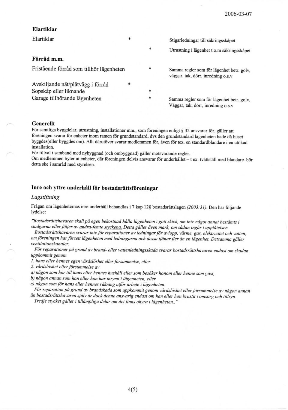 golv, vaggar, tak, dorr, inredning o.s.v * Samma regler som for lagenhet betr. golv, Vaggar, tak, dorr, inredning o.s.v Generellt For samtliga byggdelar, utrustning, installationer mm.