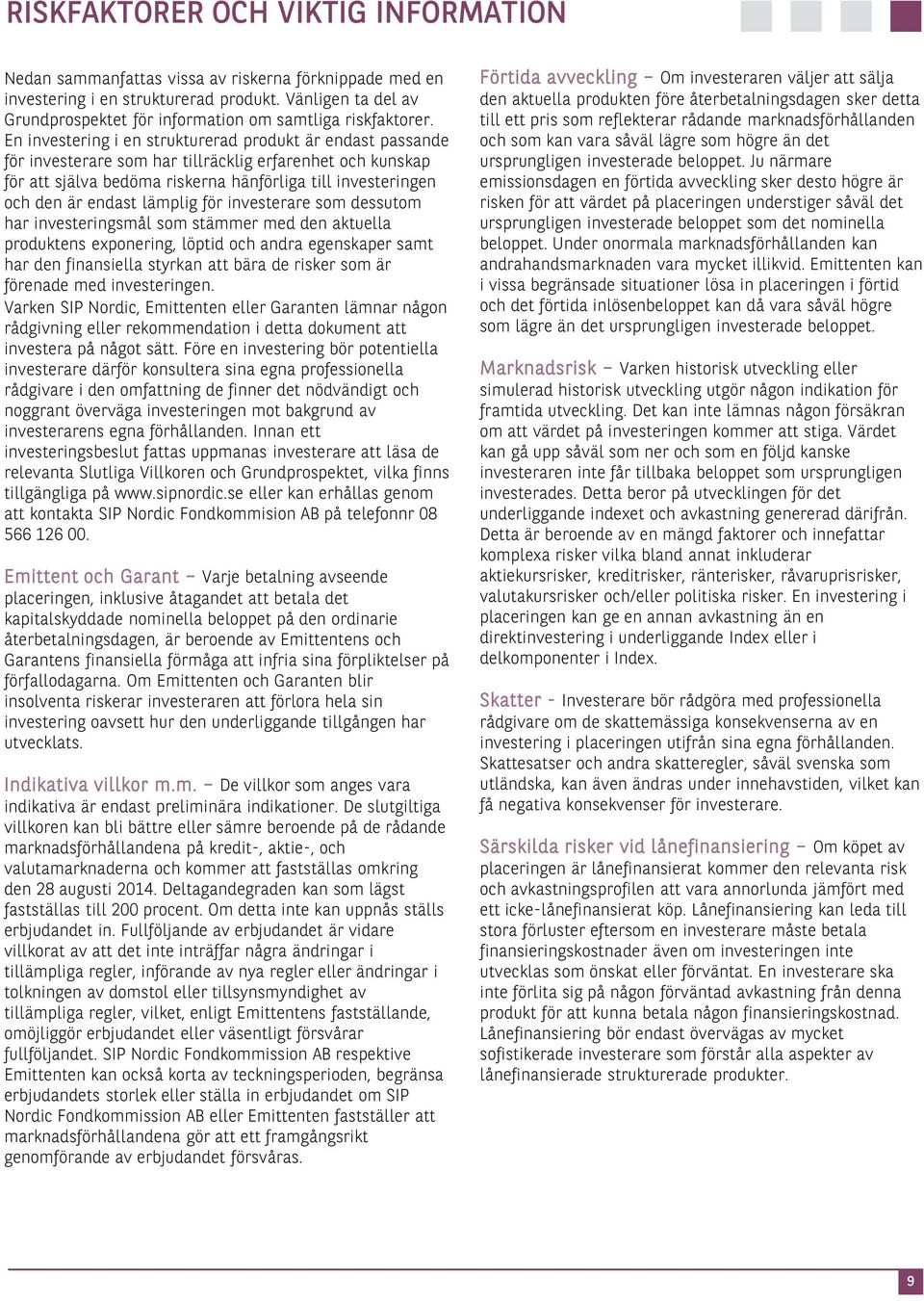 En investering i en strukturerad produkt är endast passande för investerare som har tillräcklig erfarenhet och kunskap för att själva bedöma riskerna hänförliga till investeringen och den är endast