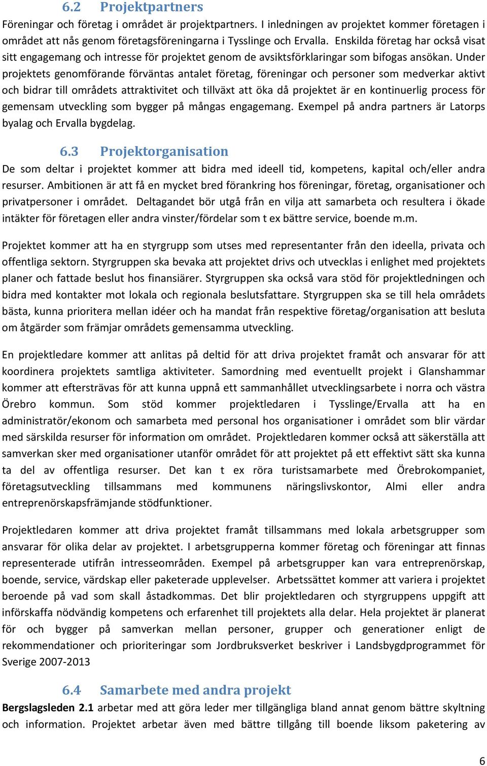 Under projektets genomförande förväntas antalet företag, föreningar och personer som medverkar aktivt och bidrar till områdets attraktivitet och tillväxt att öka då projektet är en kontinuerlig
