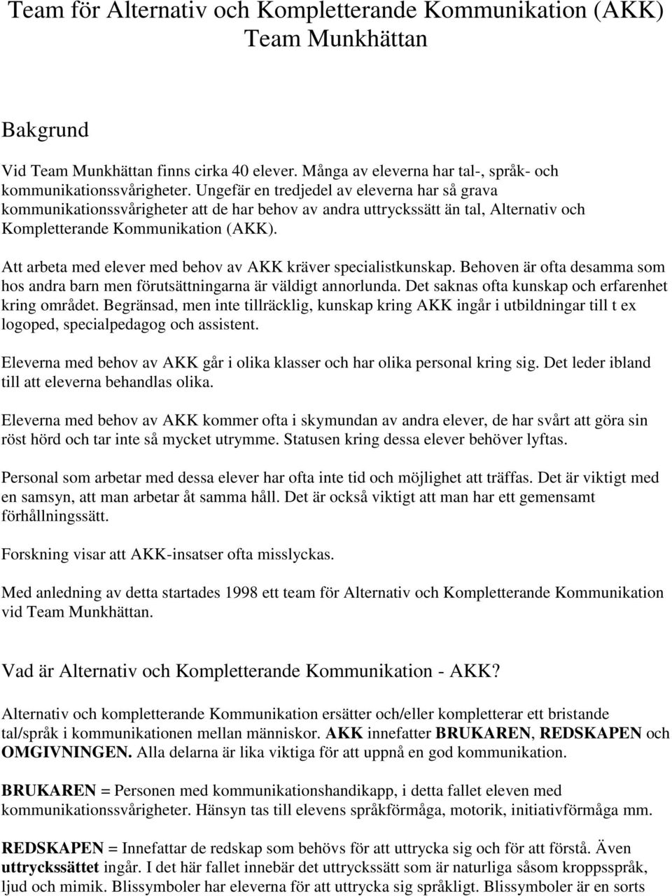 Att arbeta med elever med behov av AKK kräver specialistkunskap. Behoven är ofta desamma som hos andra barn men förutsättningarna är väldigt annorlunda.