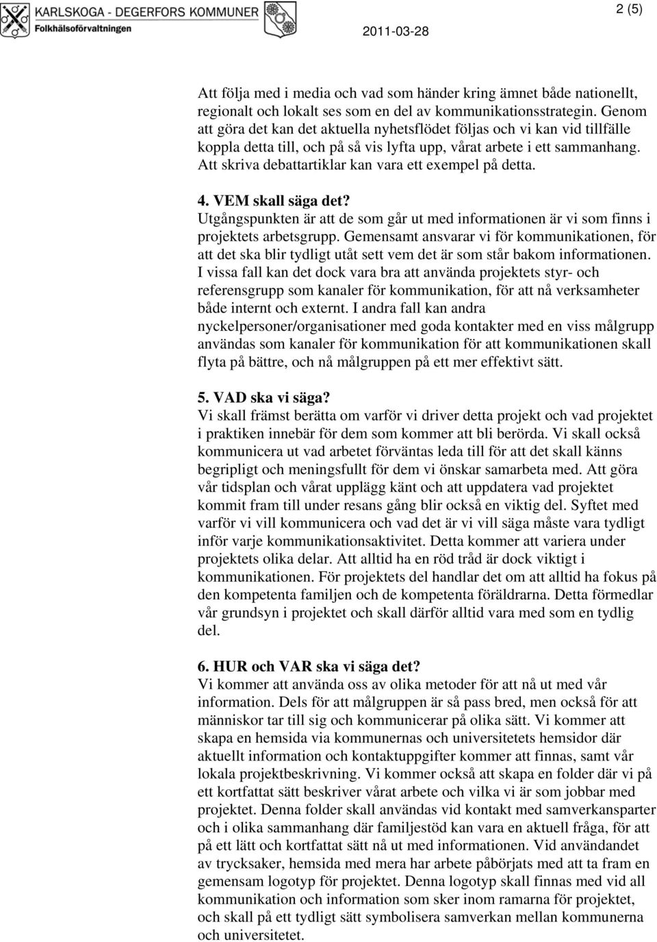 Att skriva debattartiklar kan vara ett exempel på detta. 4. VEM skall säga det? Utgångspunkten är att de som går ut med informationen är vi som finns i projektets arbetsgrupp.