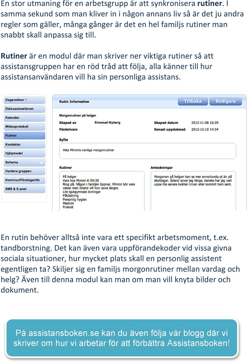 Rutiner är en modul där man skriver ner viktiga rutiner så att assistansgruppen har en röd tråd att följa, alla känner till hur assistansanvändaren vill ha sin personliga assistans.