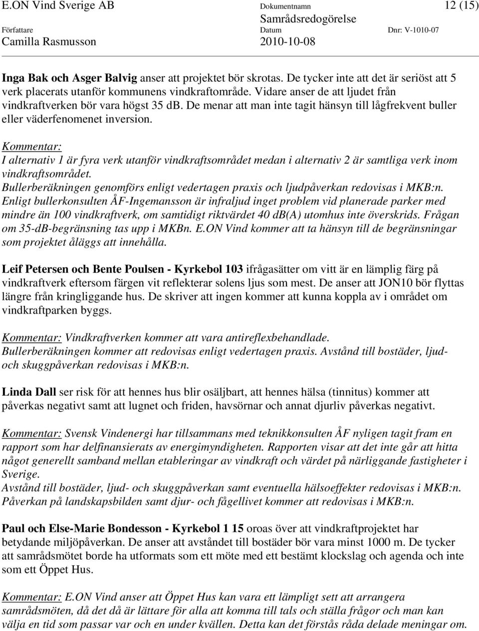 Kommentar: I alternativ 1 är fyra verk utanför vindkraftsområdet medan i alternativ 2 är samtliga verk inom vindkraftsområdet.