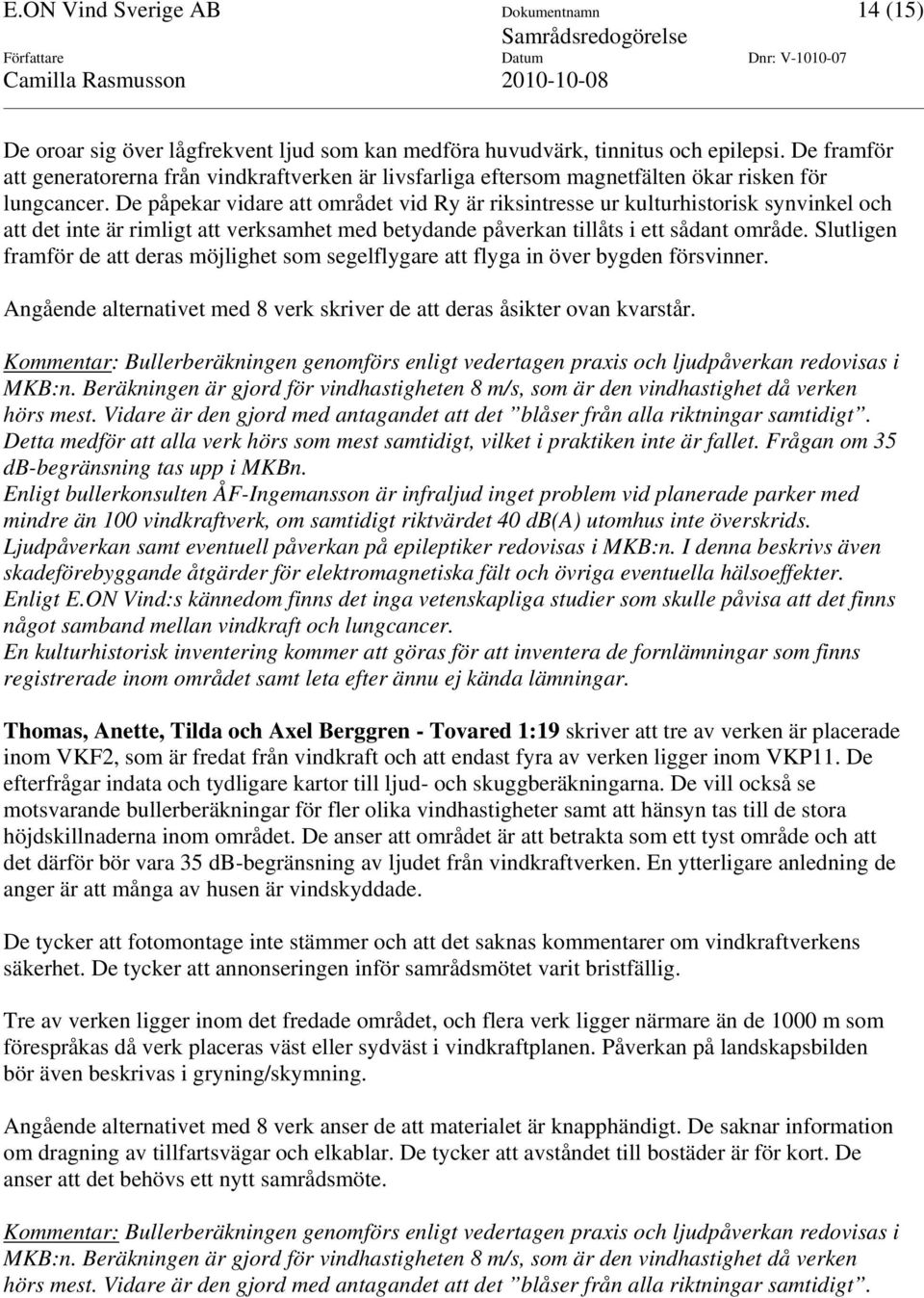 De påpekar vidare att området vid Ry är riksintresse ur kulturhistorisk synvinkel och att det inte är rimligt att verksamhet med betydande påverkan tillåts i ett sådant område.