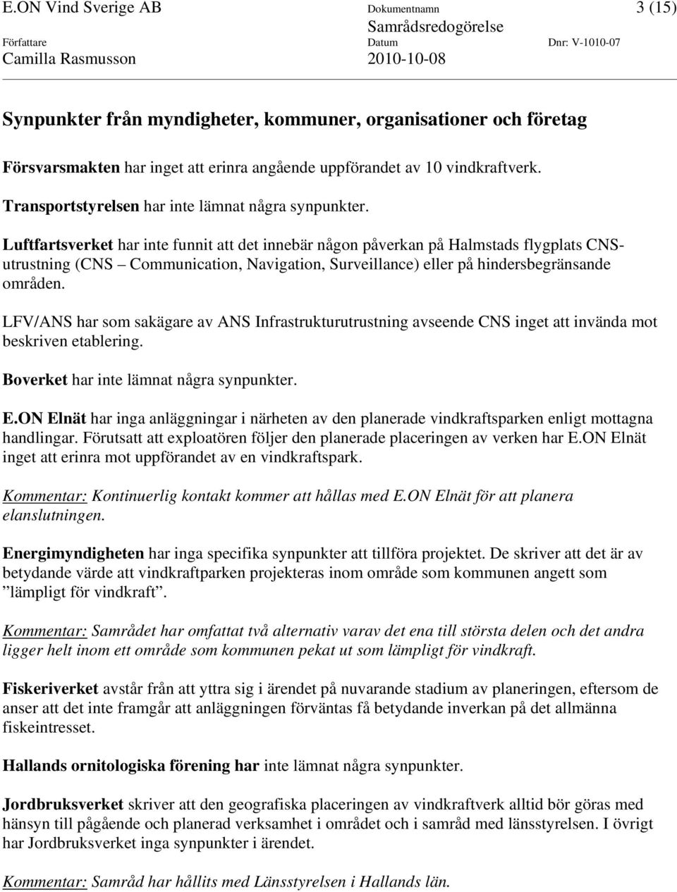 Luftfartsverket har inte funnit att det innebär någon påverkan på Halmstads flygplats CNSutrustning (CNS Communication, Navigation, Surveillance) eller på hindersbegränsande områden.