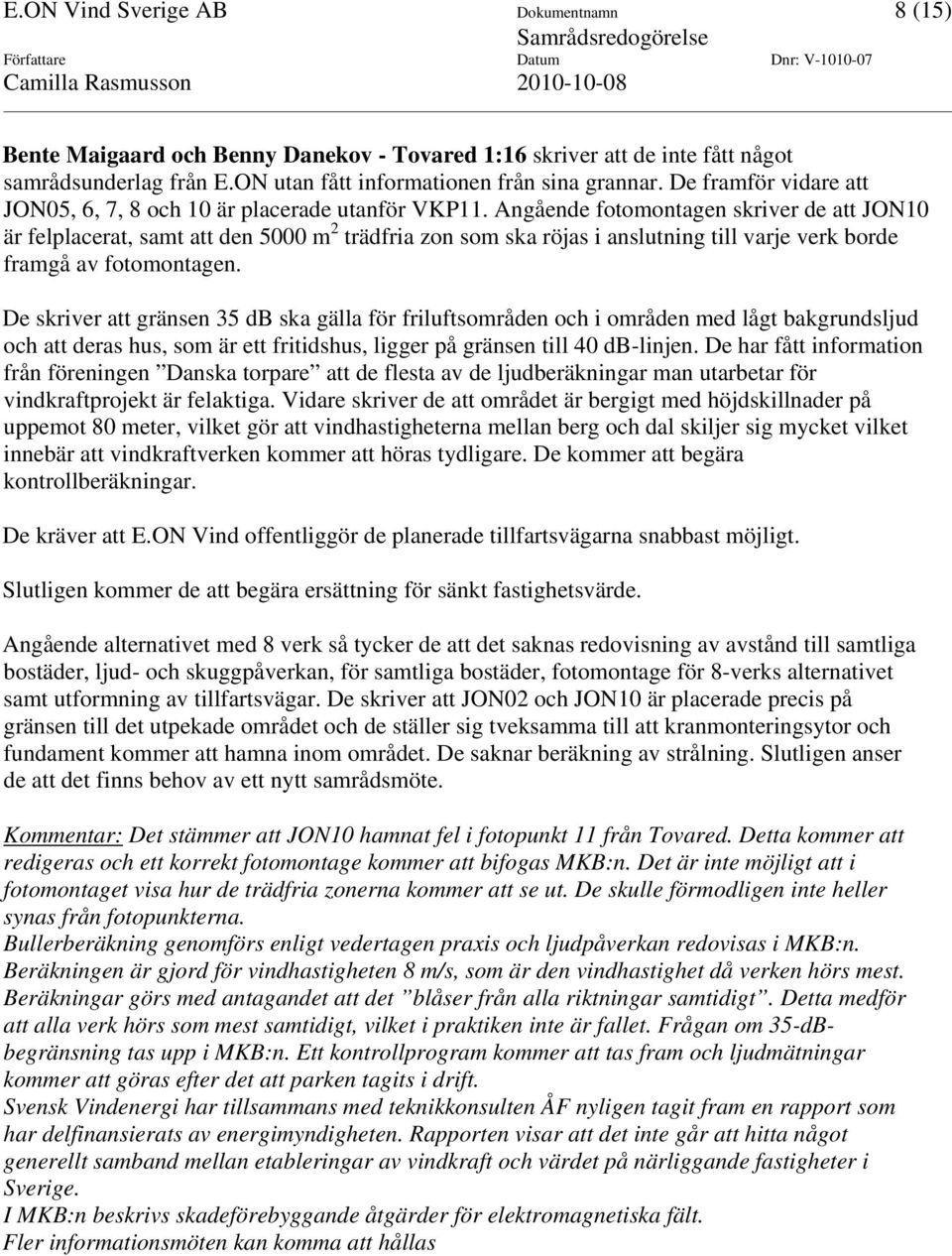 Angående fotomontagen skriver de att JON10 är felplacerat, samt att den 5000 m 2 trädfria zon som ska röjas i anslutning till varje verk borde framgå av fotomontagen.