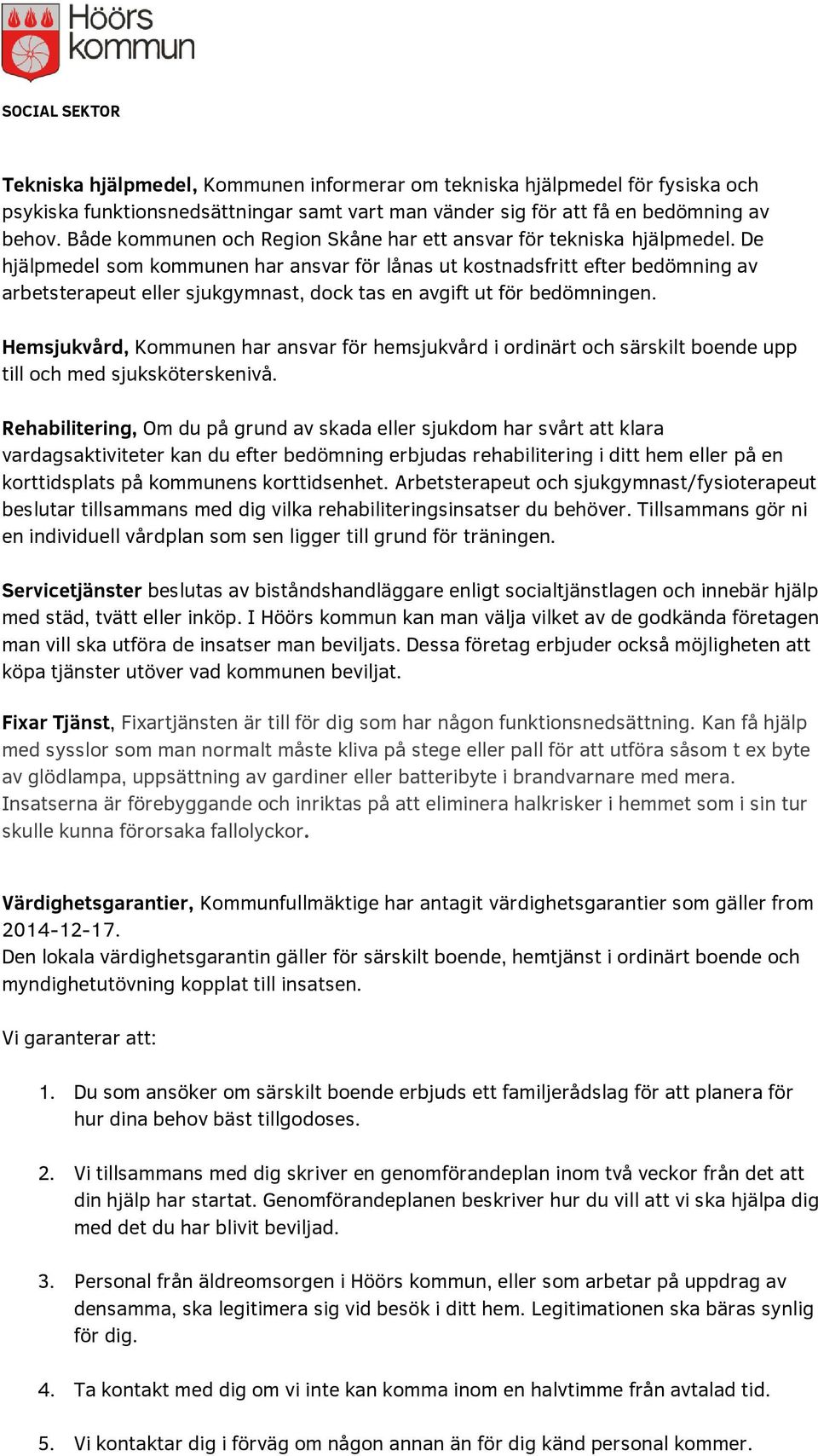 De hjälpmedel som kommunen har ansvar för lånas ut kostnadsfritt efter bedömning av arbetsterapeut eller sjukgymnast, dock tas en avgift ut för bedömningen.