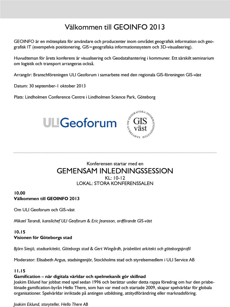 Arrangör: Branschföreningen ULI Geoforum i samarbete med den regionala GIS-föreningen GIS-väst Datum: 30 september-1 oktober 2013 Plats: Lindholmen Conference Centre i Lindholmen Science Park,