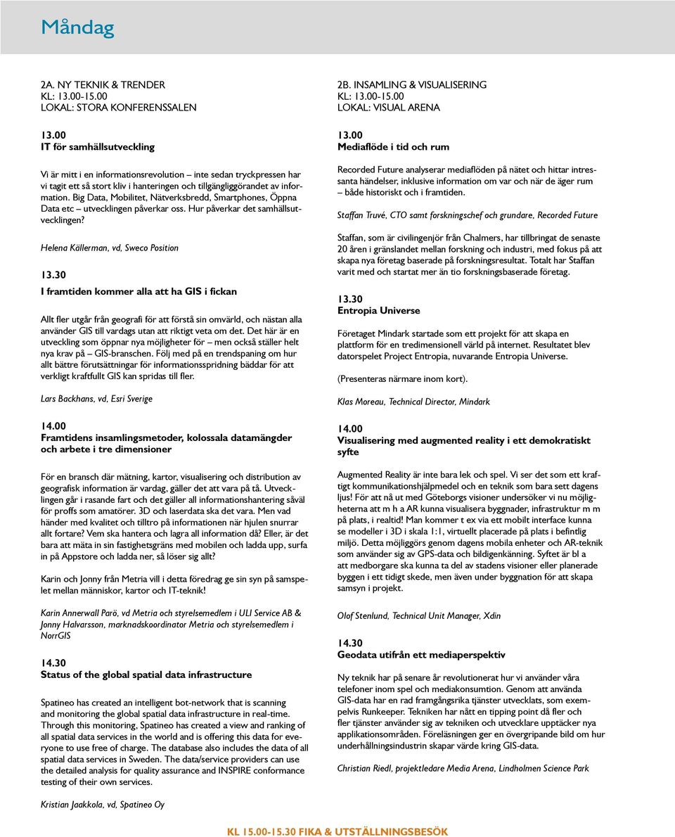 Big Data, Mobilitet, Nätverksbredd, Smartphones, Öppna Data etc utvecklingen påverkar oss. Hur påverkar det samhällsutvecklingen? Helena Källerman, vd, Sweco Position 13.