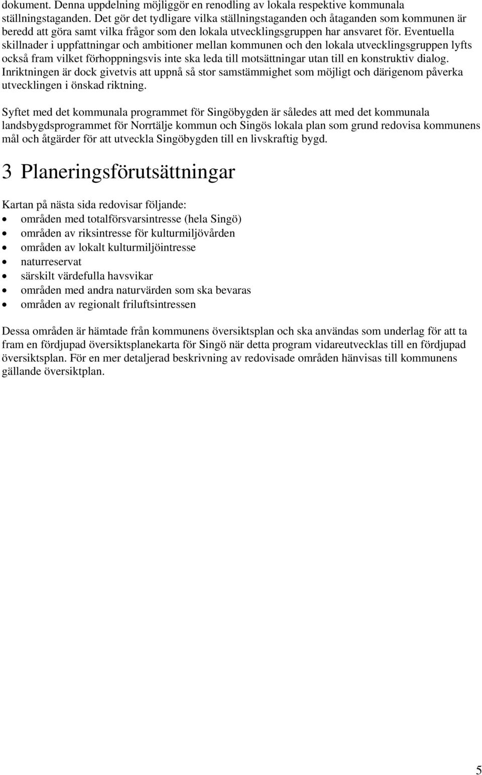 Eventuella skillnader i uppfattningar och ambitioner mellan kommunen och den lokala utvecklingsgruppen lyfts också fram vilket förhoppningsvis inte ska leda till motsättningar utan till en