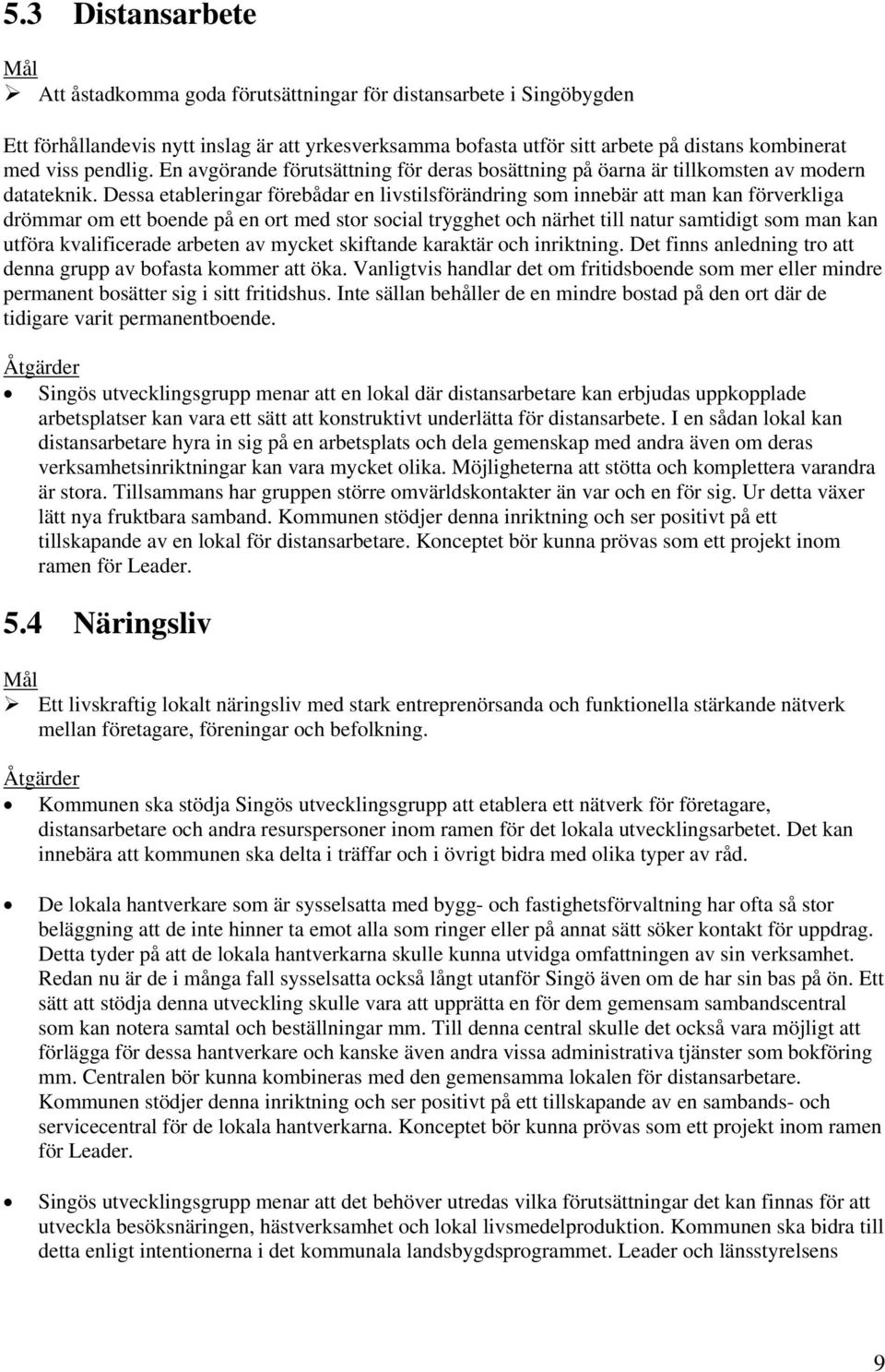 Dessa etableringar förebådar en livstilsförändring som innebär att man kan förverkliga drömmar om ett boende på en ort med stor social trygghet och närhet till natur samtidigt som man kan utföra