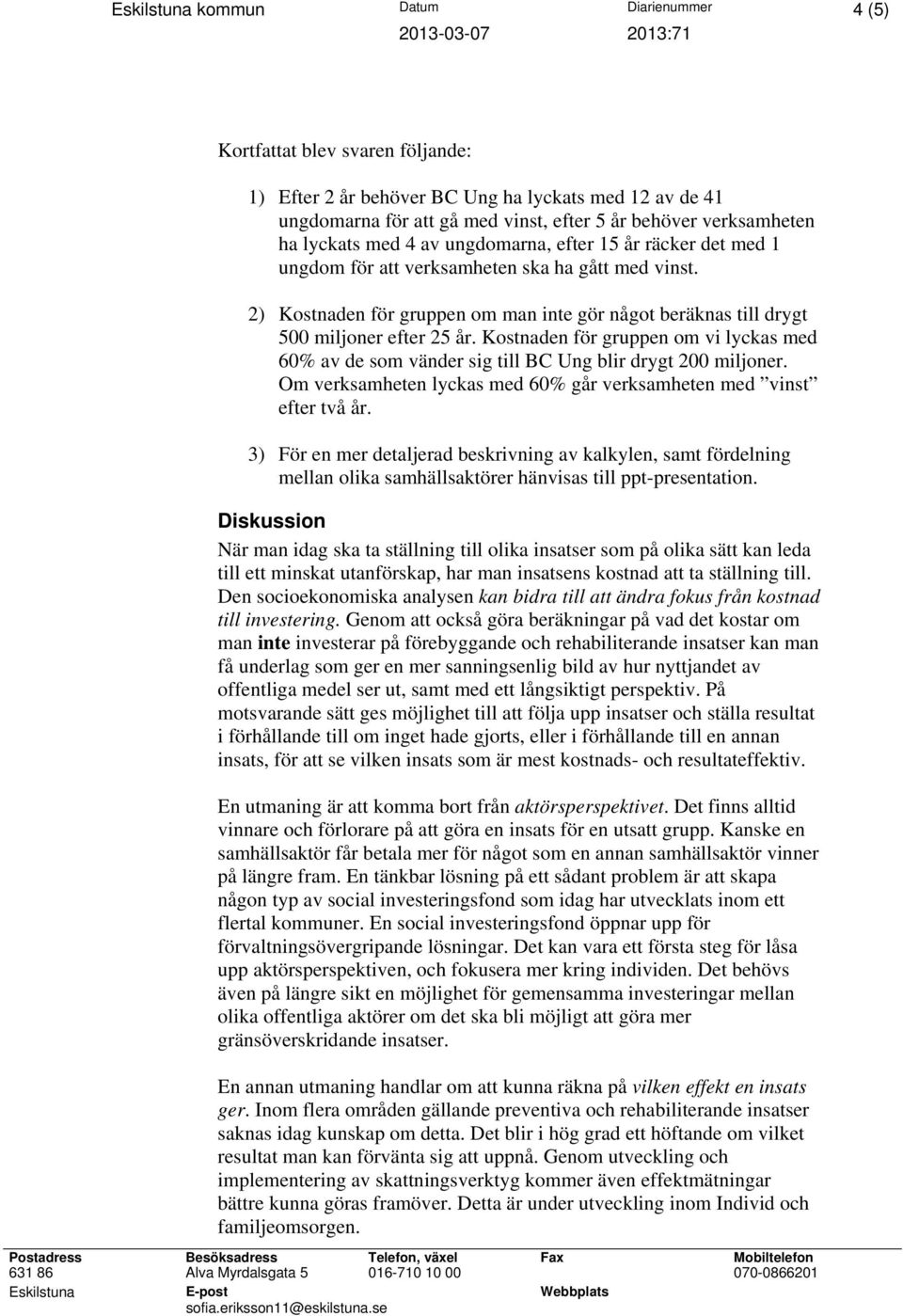 2) Kostnaden för gruppen om man inte gör något beräknas till drygt 500 miljoner efter 25 år. Kostnaden för gruppen om vi lyckas med 60% av de som vänder sig till BC Ung blir drygt 200 miljoner.