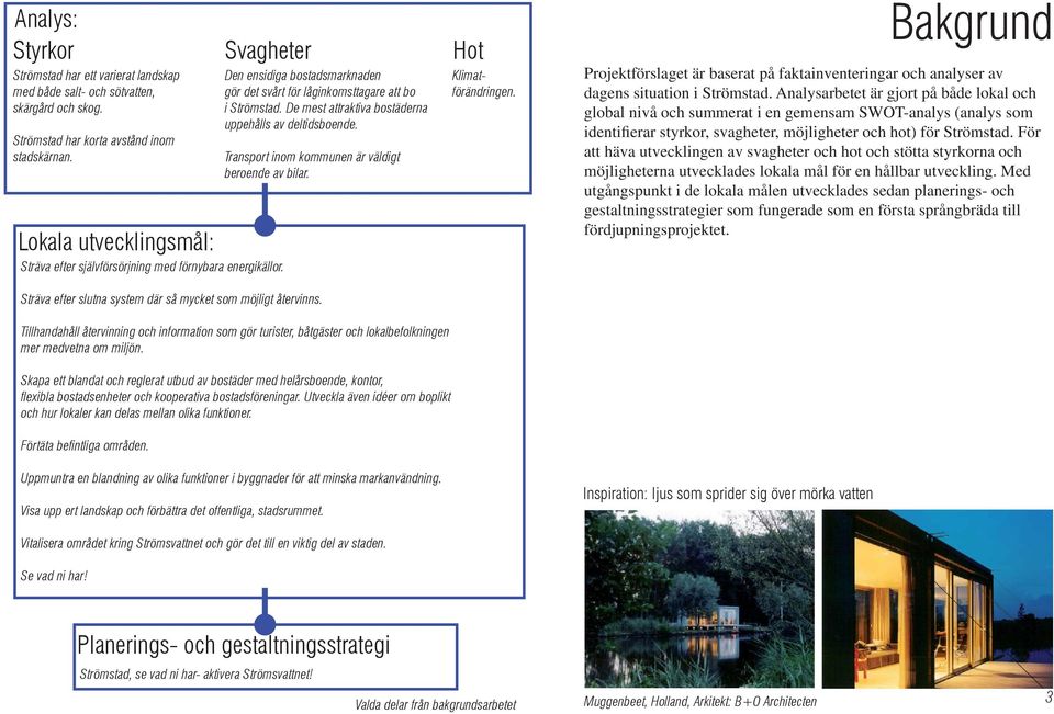 De mest attraktiva bostäderna uppehålls av deltidsboende. Transport inom kommunen är väldigt beroende av bilar. Klimatförändringen.