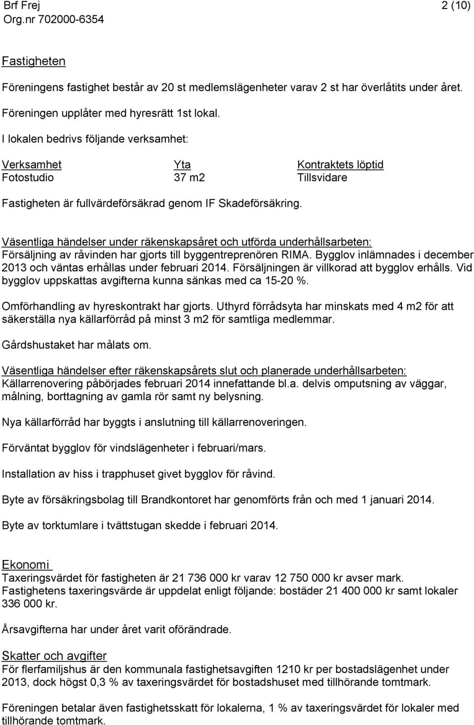 Väsentliga händelser under räkenskapsåret och utförda underhållsarbeten: Försäljning av råvinden har gjorts till byggentreprenören RIMA.