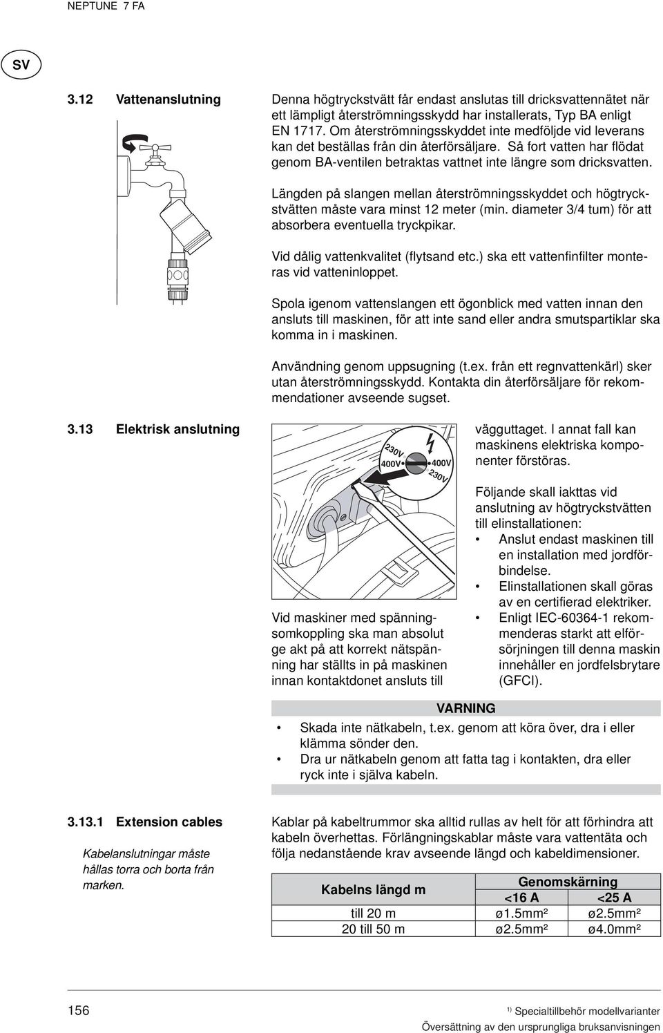 Längden på slangen mellan återströmningsskyddet och högtryckstvätten måste vara minst 12 meter (min. diameter 3/4 tum) för att absorbera eventuella tryckpikar. Vid dålig vattenkvalitet (flytsand etc.