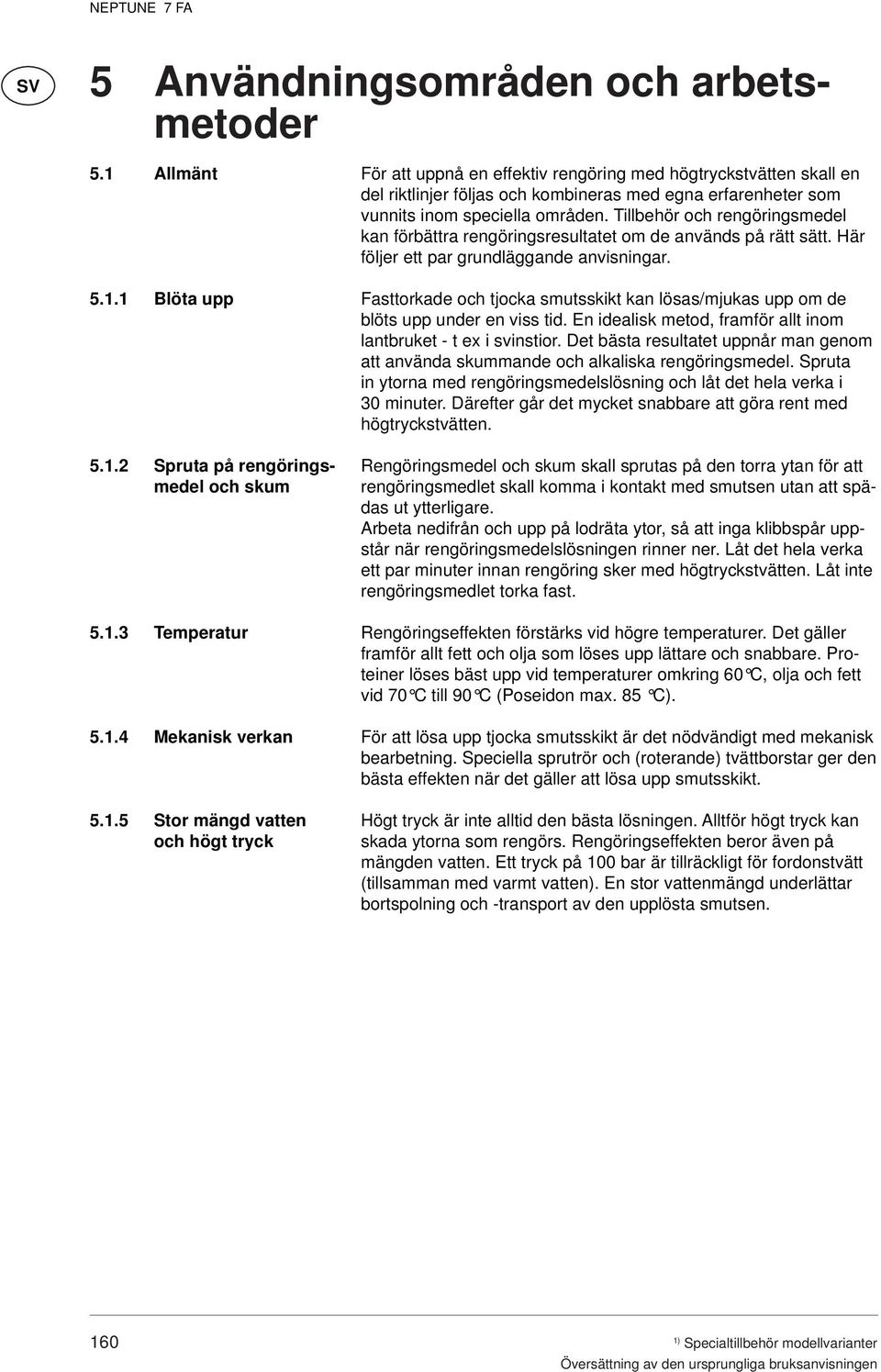 1 Blöta upp 5.1.2 Spruta på rengöringsmedel och skum 5.1.3 Temperatur 5.1.4 Mekanisk verkan 5.1.5 Stor mängd vatten och högt tryck För att uppnå en effektiv rengöring med högtryckstvätten skall en del riktlinjer följas och kombineras med egna erfarenheter som vunnits inom speciella områden.