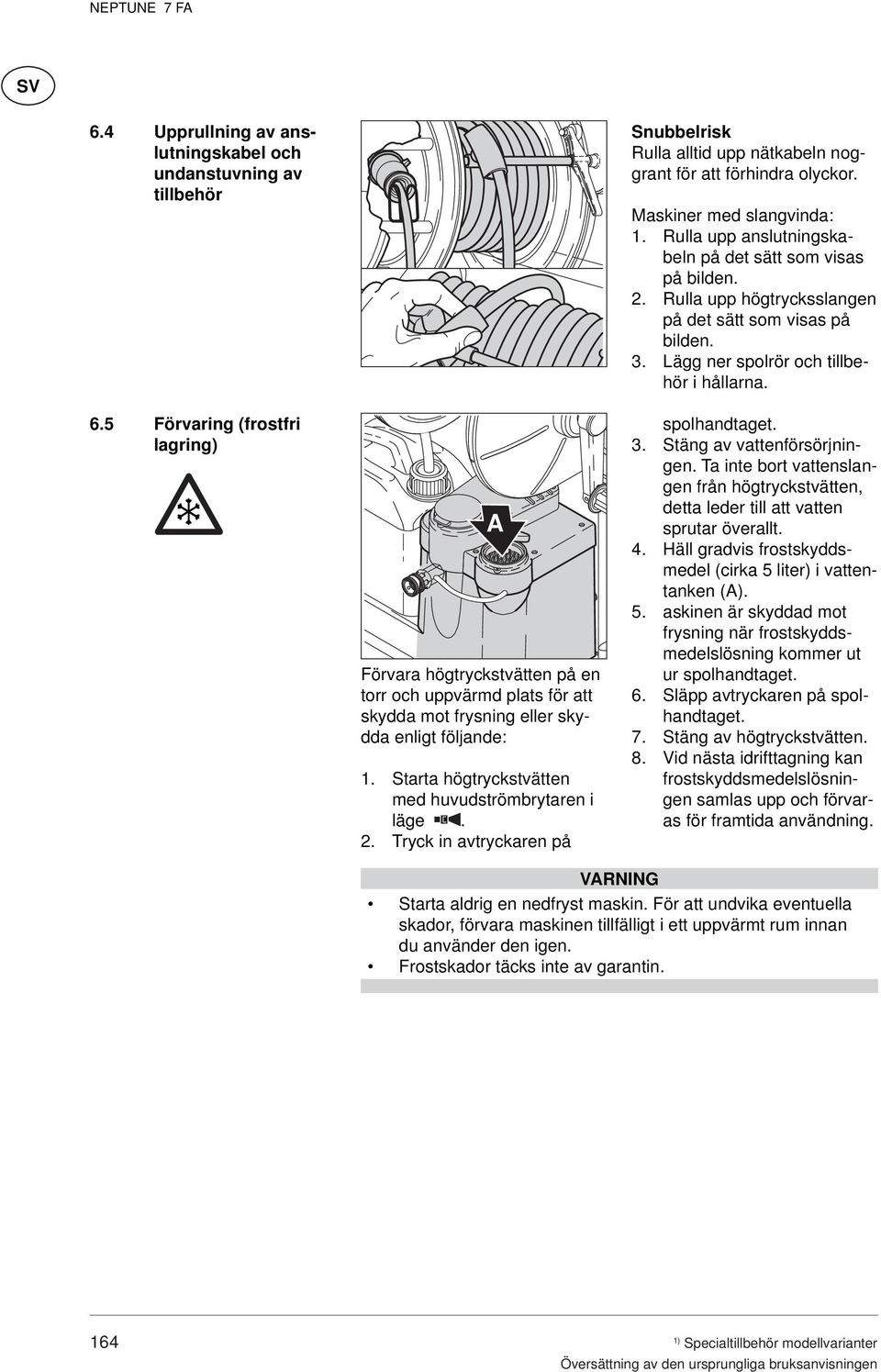 Starta högtryckstvätten med huvudströmbrytaren i läge. 2. Tryck in avtryckaren på Snubbelrisk Rulla alltid upp nätkabeln noggrant för att förhindra olyckor. Maskiner med slangvinda: 1.