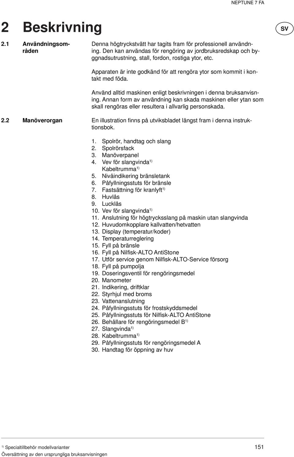 Använd alltid maskinen enligt beskrivningen i denna bruksanvisning. Annan form av användning kan skada maskinen eller ytan som skall rengöras eller resultera i allvarlig personskada. 2.