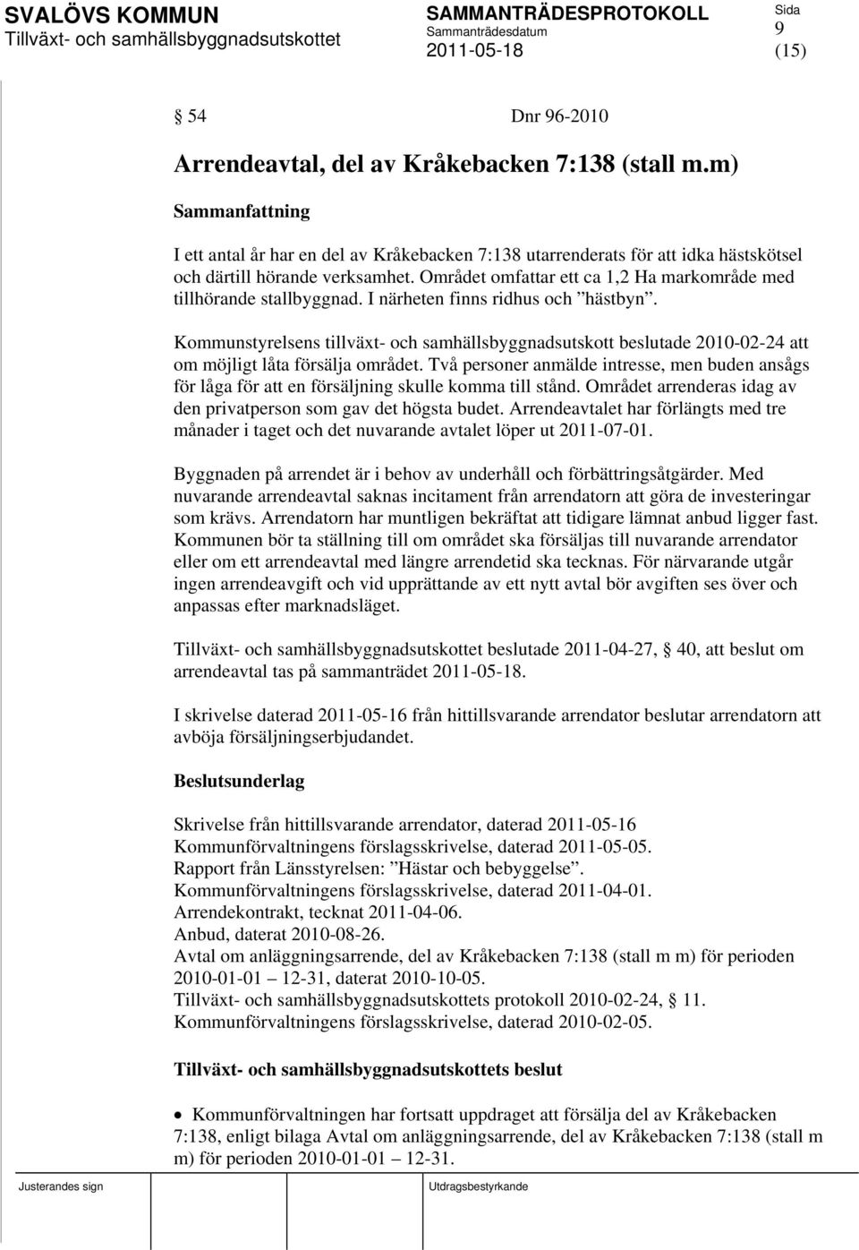 Kommunstyrelsens tillväxt- och samhällsbyggnadsutskott beslutade 2010-02-24 att om möjligt låta försälja området.