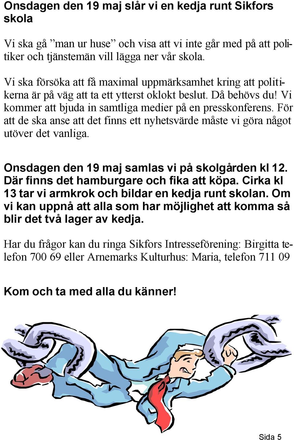 För att de ska anse att det finns ett nyhetsvärde måste vi göra något utöver det vanliga. Onsdagen den 19 maj samlas vi på skolgården kl 12. Där finns det hamburgare och fika att köpa.