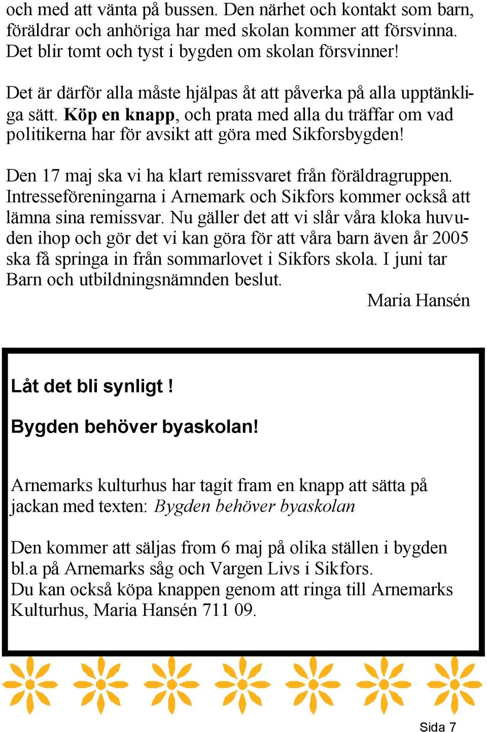 Den 17 maj ska vi ha klart remissvaret från föräldragruppen. Intresseföreningarna i Arnemark och Sikfors kommer också att lämna sina remissvar.