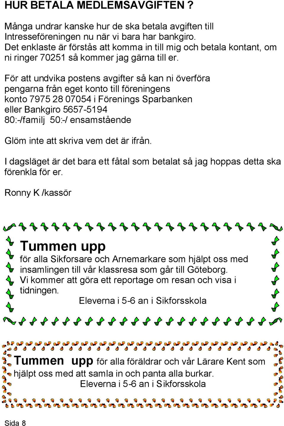 För att undvika postens avgifter så kan ni överföra pengarna från eget konto till föreningens konto 7975 28 07054 i Förenings Sparbanken eller Bankgiro 5657-5194 80:-/familj 50:-/ ensamstående Glöm