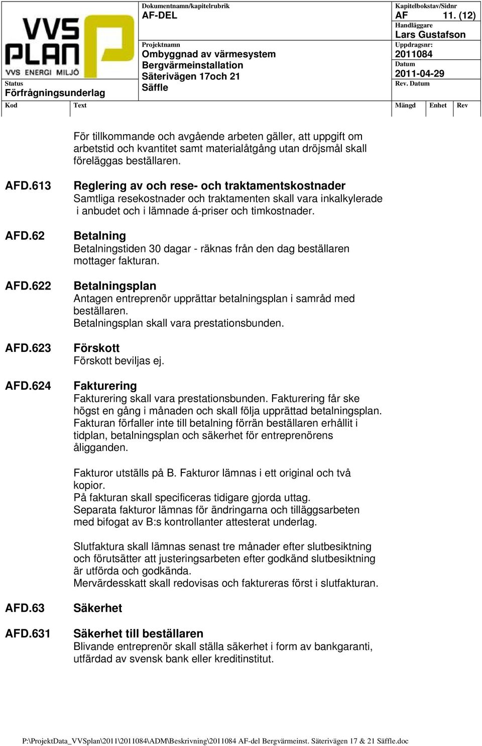 Betalning Betalningstiden 30 dagar - räknas från den dag beställaren mottager fakturan. Betalningsplan Antagen entreprenör upprättar betalningsplan i samråd med beställaren.