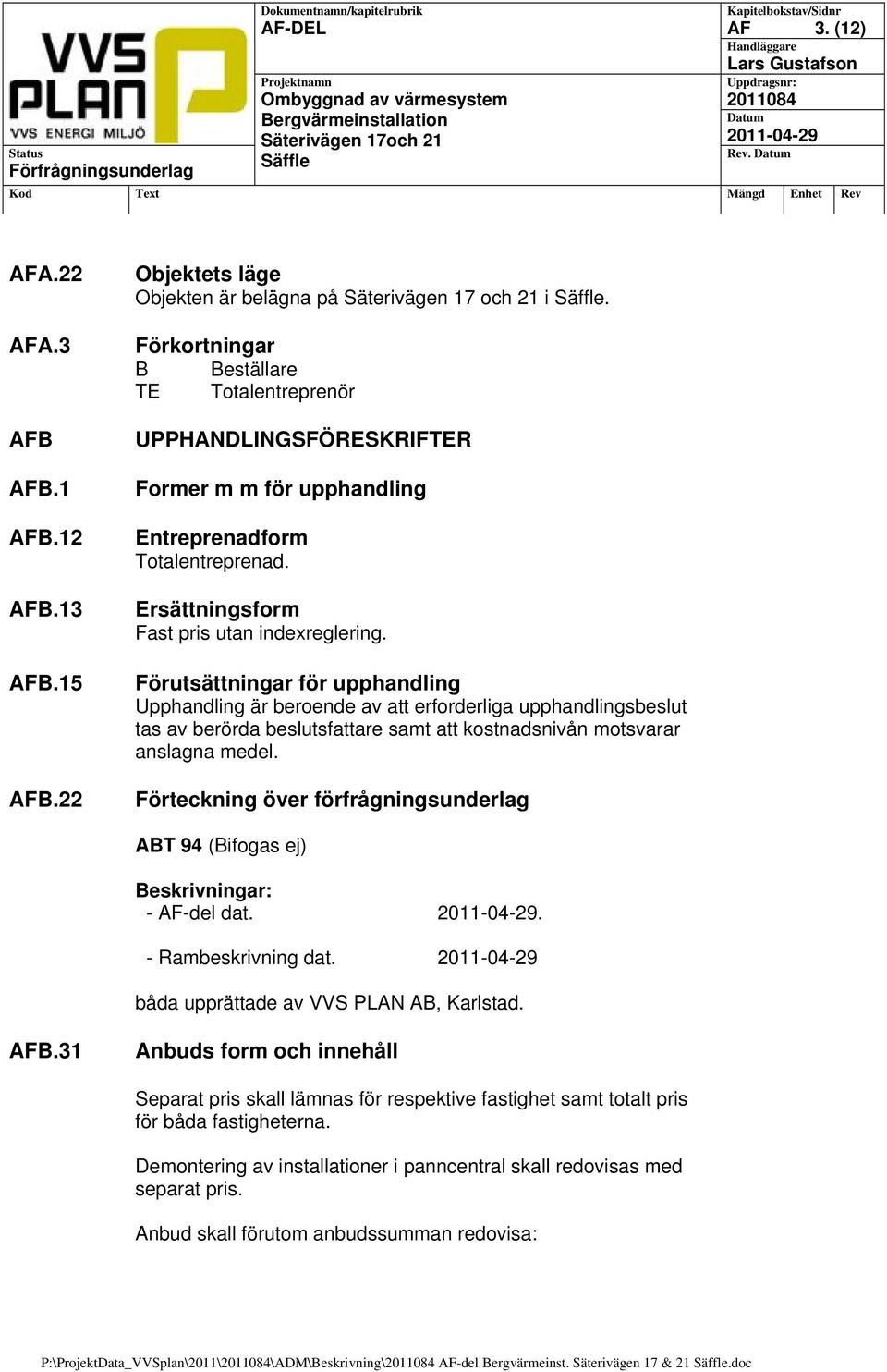 Förutsättningar för upphandling Upphandling är beroende av att erforderliga upphandlingsbeslut tas av berörda beslutsfattare samt att kostnadsnivån motsvarar anslagna medel.