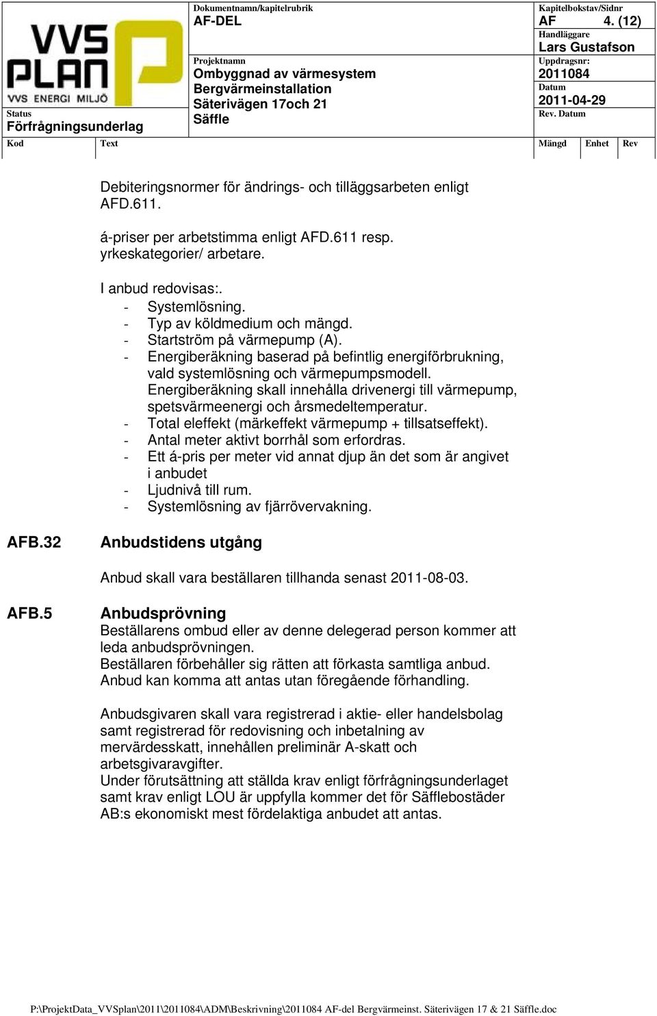 Energiberäkning skall innehålla drivenergi till värmepump, spetsvärmeenergi och årsmedeltemperatur. - Total eleffekt (märkeffekt värmepump + tillsatseffekt).