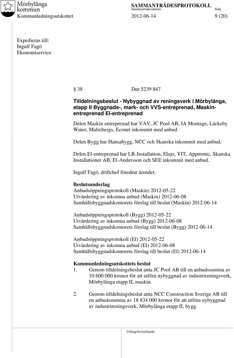 Delen Bygg har Hansabygg, NCC och Skanska inkommit med anbud. Delen El-entreprenad har LR-Installation, Elajo, YIT, Apptronic, Skanska Installationer AB, El-Andersson och SEE inkommit med anbud.