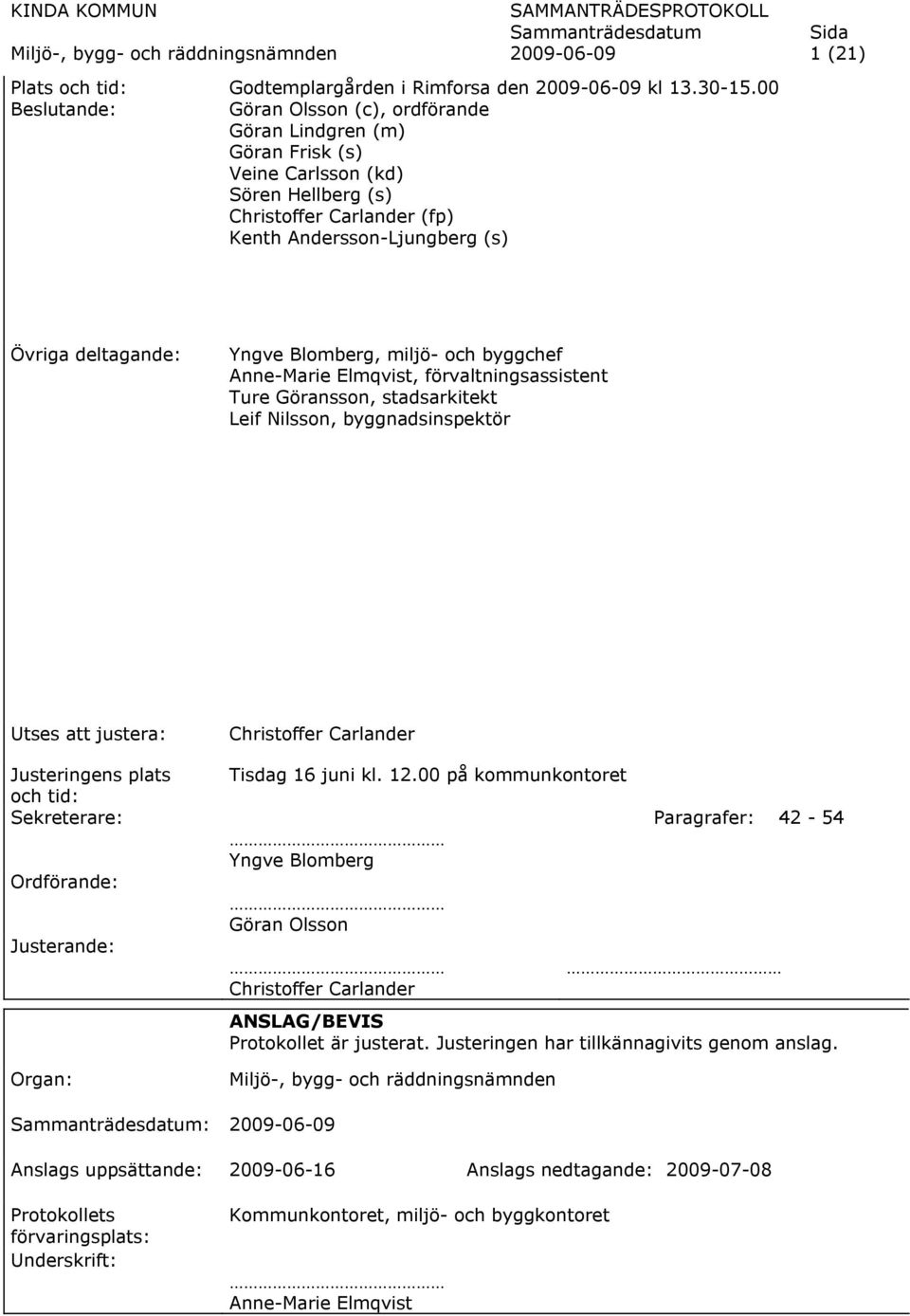 Blomberg, miljö- och byggchef Anne-Marie Elmqvist, förvaltningsassistent Ture Göransson, stadsarkitekt Leif Nilsson, byggnadsinspektör Utses att justera: Justeringens plats och tid: Sekreterare: