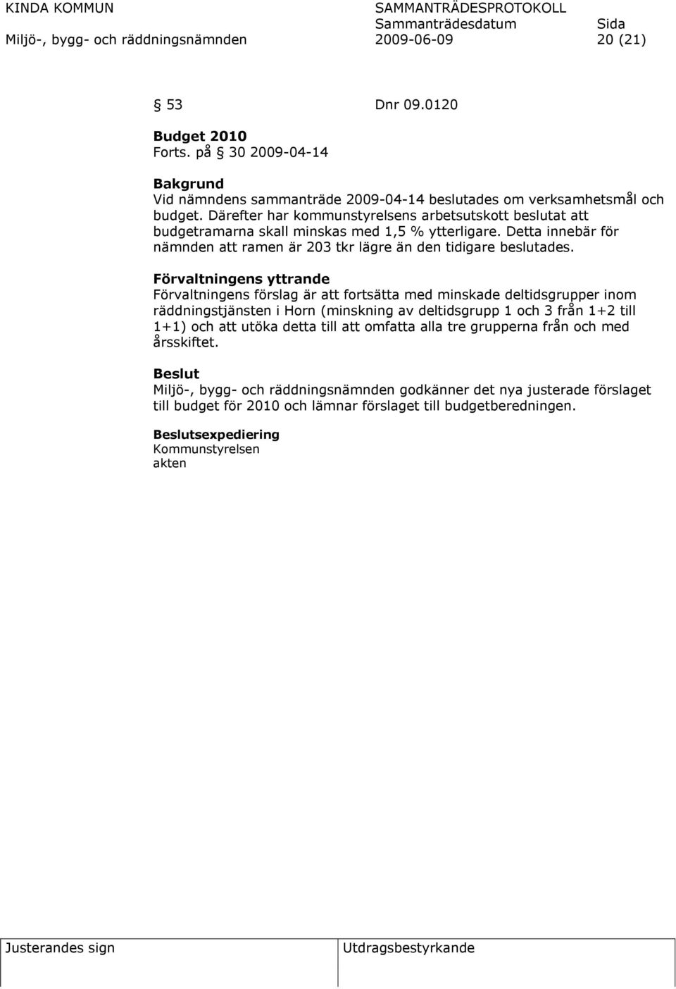 Förvaltningens yttrande Förvaltningens förslag är att fortsätta med minskade deltidsgrupper inom räddningstjänsten i Horn (minskning av deltidsgrupp 1 och 3 från 1+2 till 1+1) och att utöka detta
