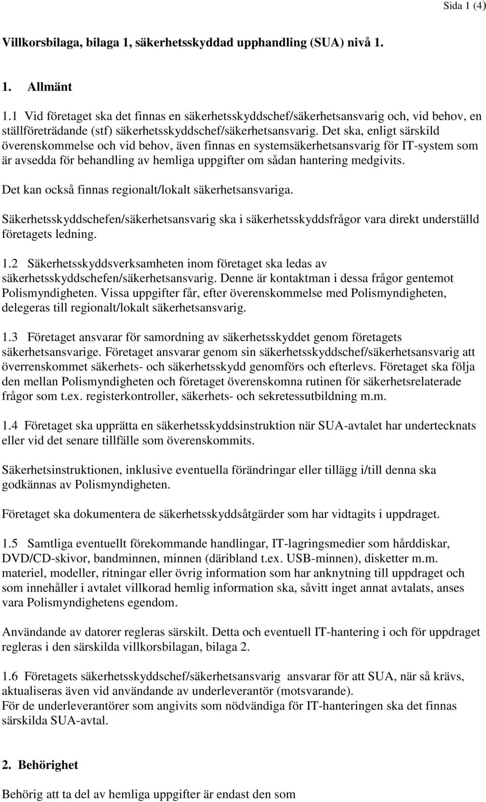 Det ska, enligt särskild överenskommelse och vid behov, även finnas en systemsäkerhetsansvarig för IT-system som är avsedda för behandling av hemliga uppgifter om sådan hantering medgivits.