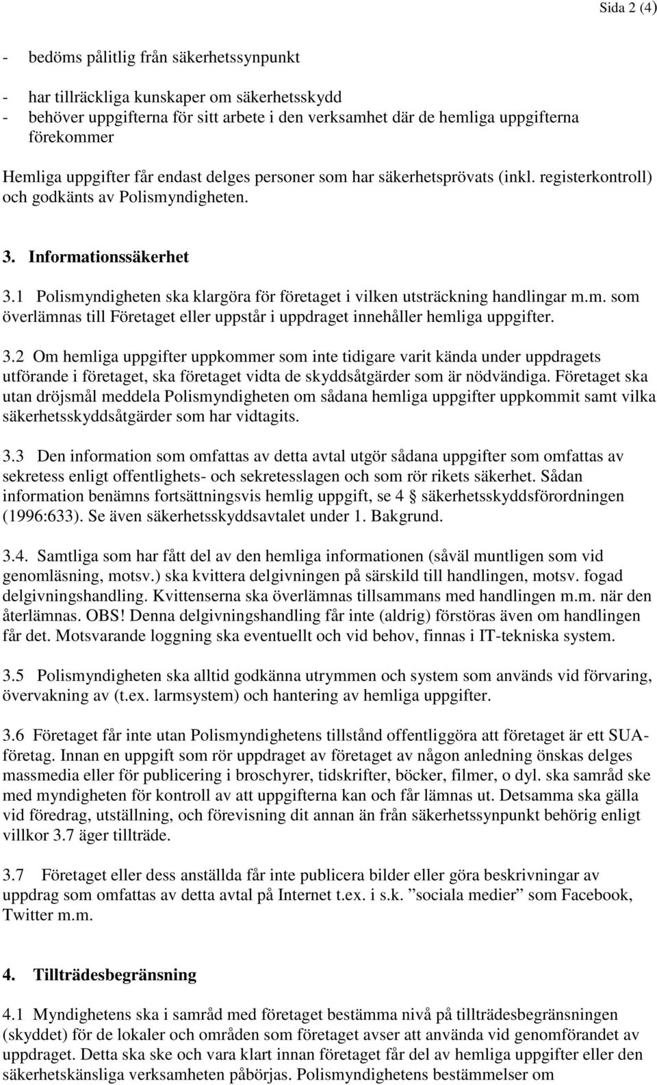 1 Polismyndigheten ska klargöra för företaget i vilken utsträckning handlingar m.m. som överlämnas till Företaget eller uppstår i uppdraget innehåller hemliga uppgifter. 3.