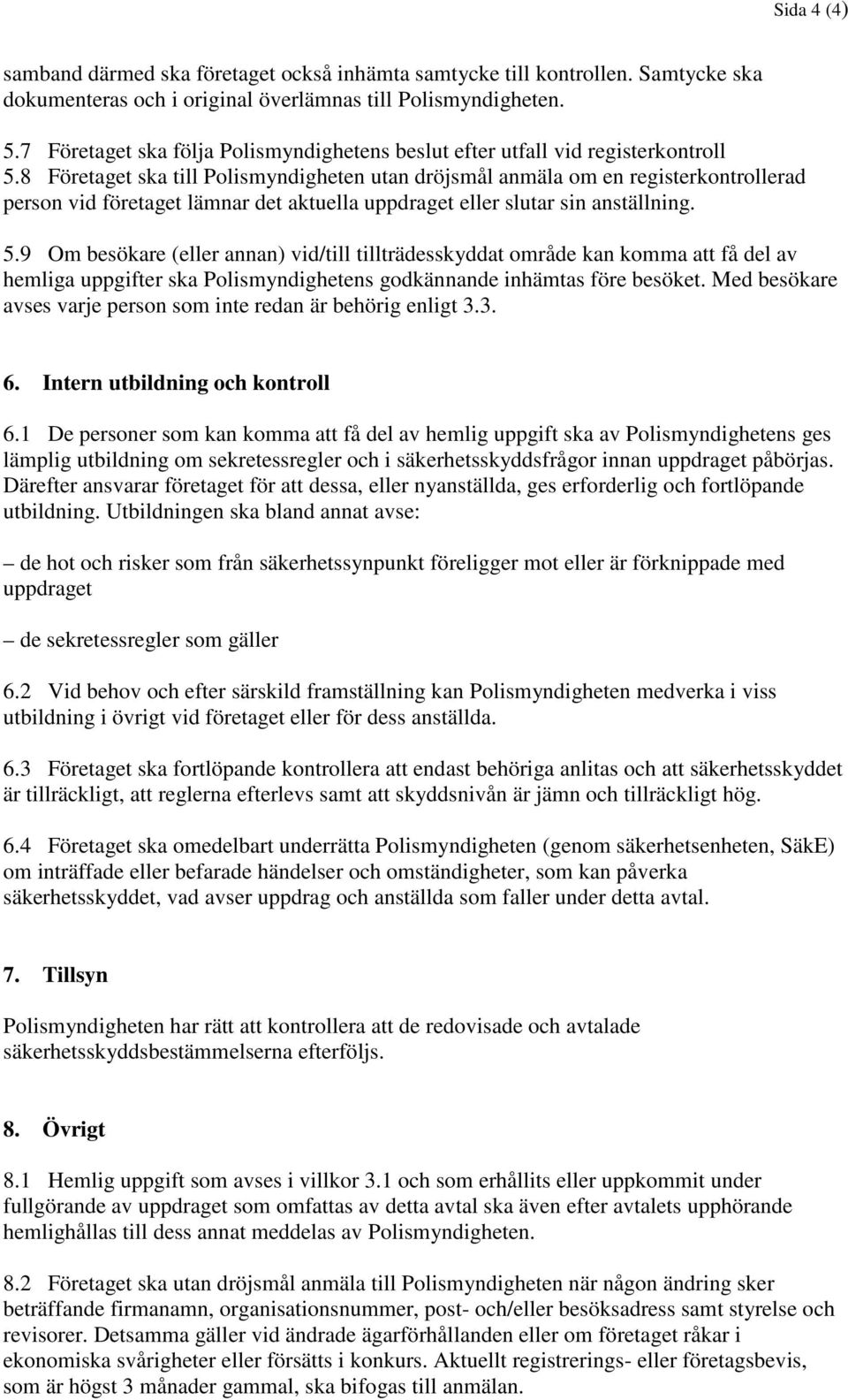 8 Företaget ska till Polismyndigheten utan dröjsmål anmäla om en registerkontrollerad person vid företaget lämnar det aktuella uppdraget eller slutar sin anställning. 5.