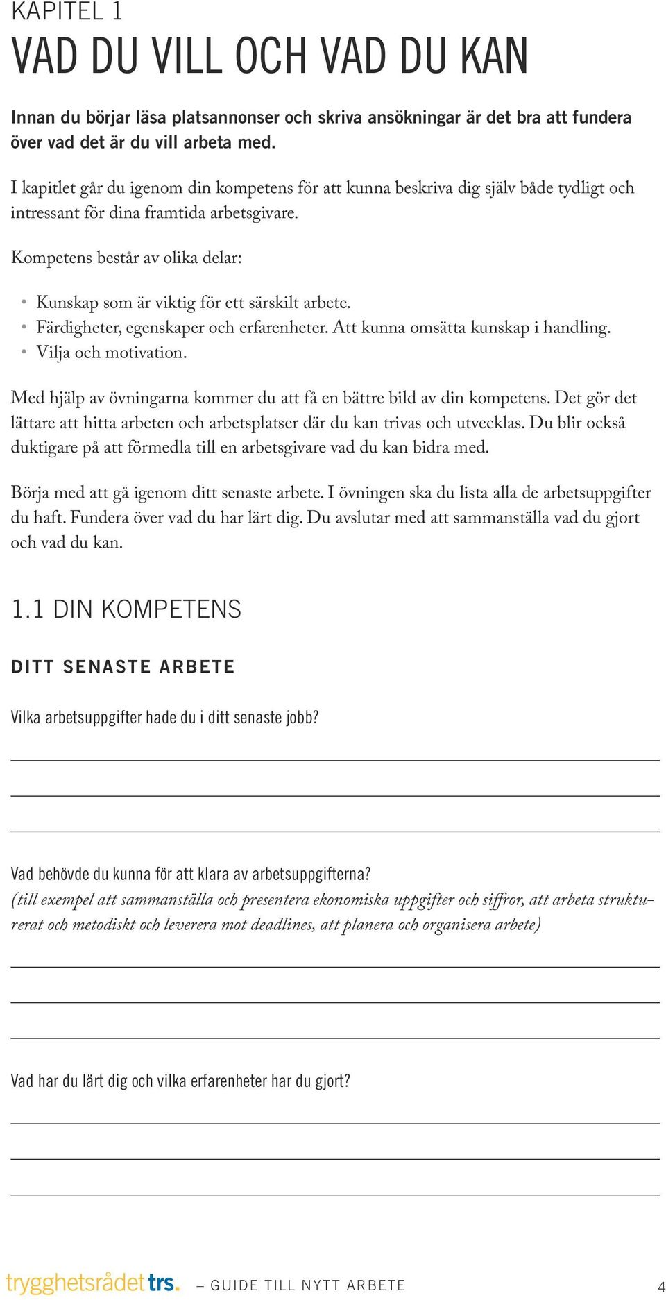 Kompetens består av olika delar: Kunskap som är viktig för ett särskilt arbete. Färdigheter, egenskaper och erfarenheter. Att kunna omsätta kunskap i handling. Vilja och motivation.