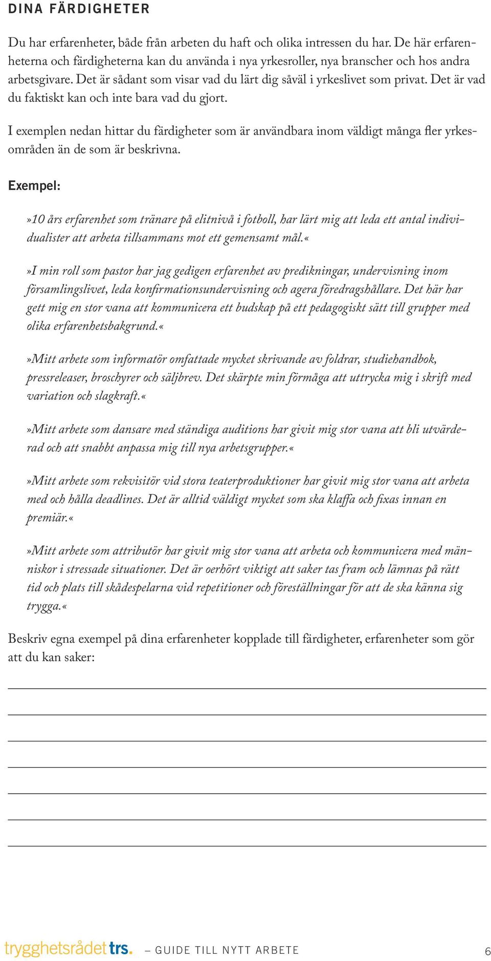 Det är vad du faktiskt kan och inte bara vad du gjort. I exemplen nedan hittar du färdigheter som är användbara inom väldigt många fler yrkesområden än de som är beskrivna.