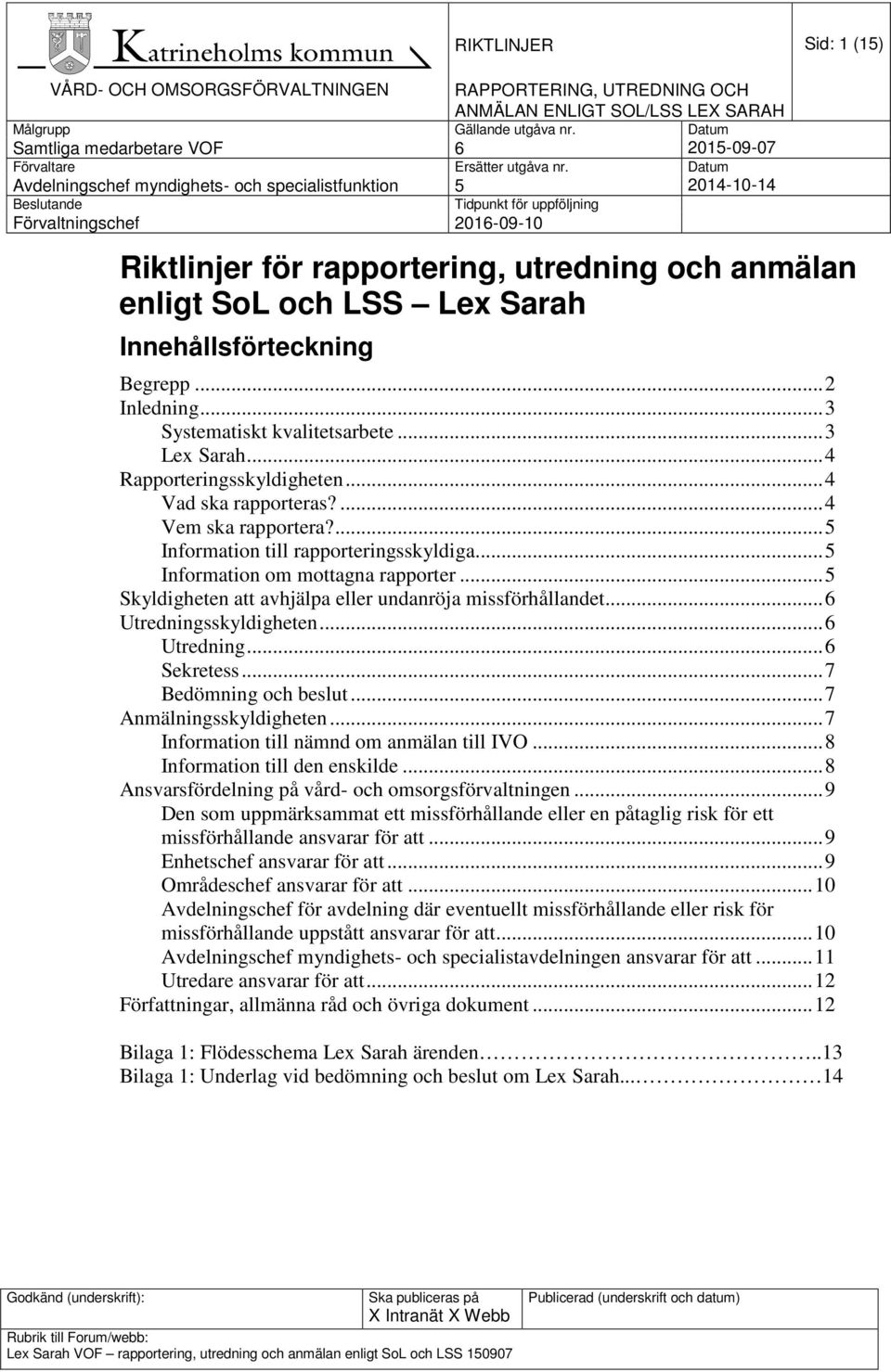 LSS Lex Sarah Innehållsförteckning Begrepp... 2 Inledning... 3 Systematiskt kvalitetsarbete... 3 Lex Sarah... 4 Rapporteringsskyldigheten... 4 Vad ska rapporteras?... 4 Vem ska rapportera?