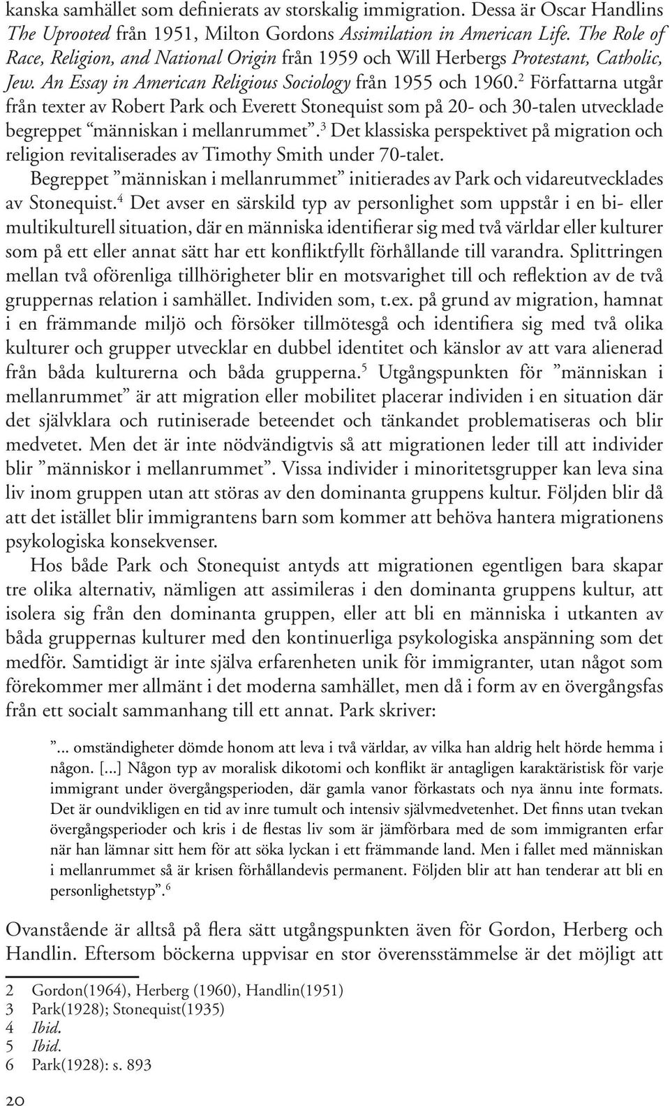 8 Detta lidande är orsaken till religionens betydelse för immigranter och deras barn, och lidandet är följden av migrationssituationen.