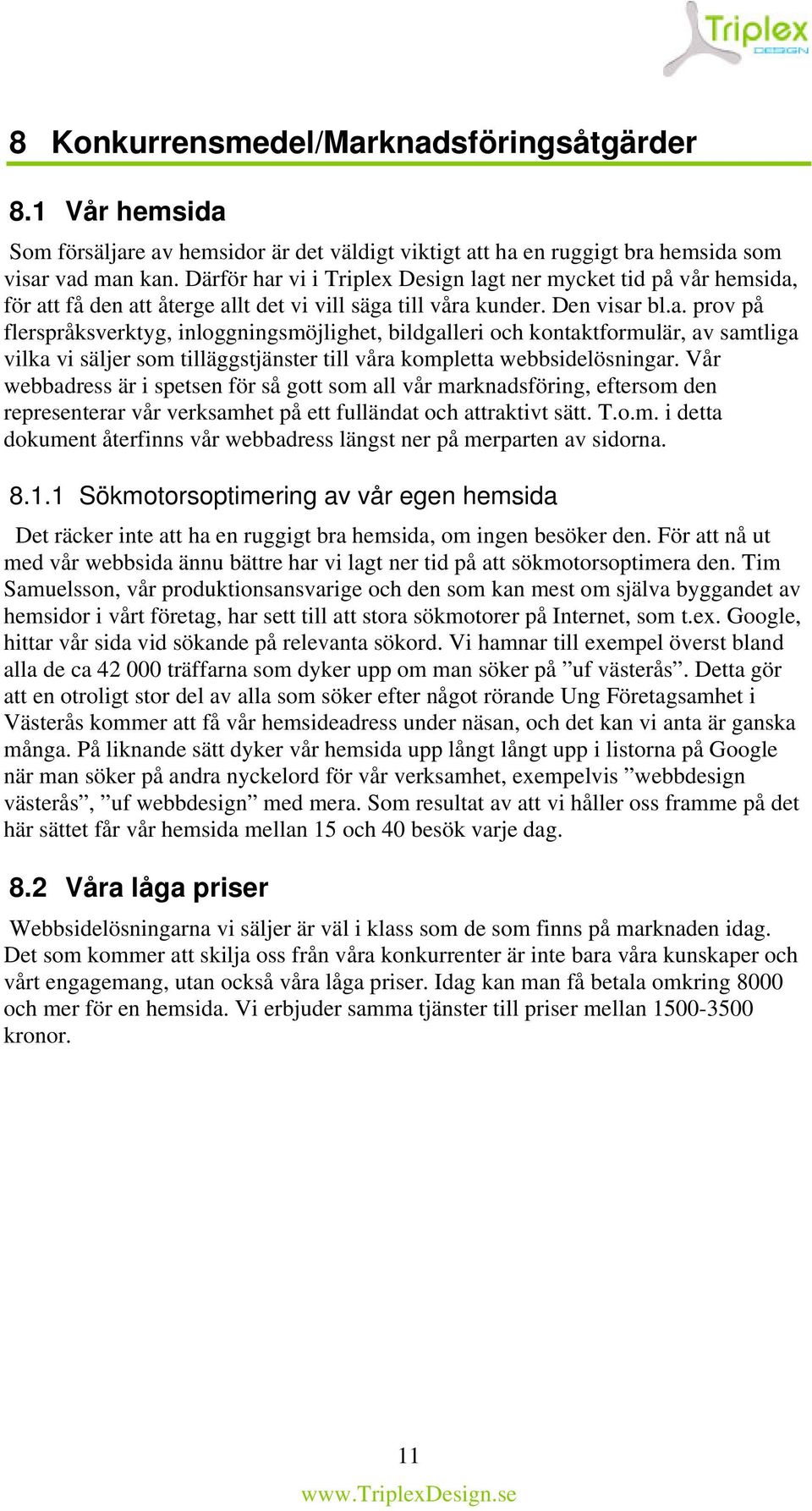 Vår webbadress är i spetsen för så gott som all vår marknadsföring, eftersom den representerar vår verksamhet på ett fulländat och attraktivt sätt. T.o.m. i detta dokument återfinns vår webbadress längst ner på merparten av sidorna.