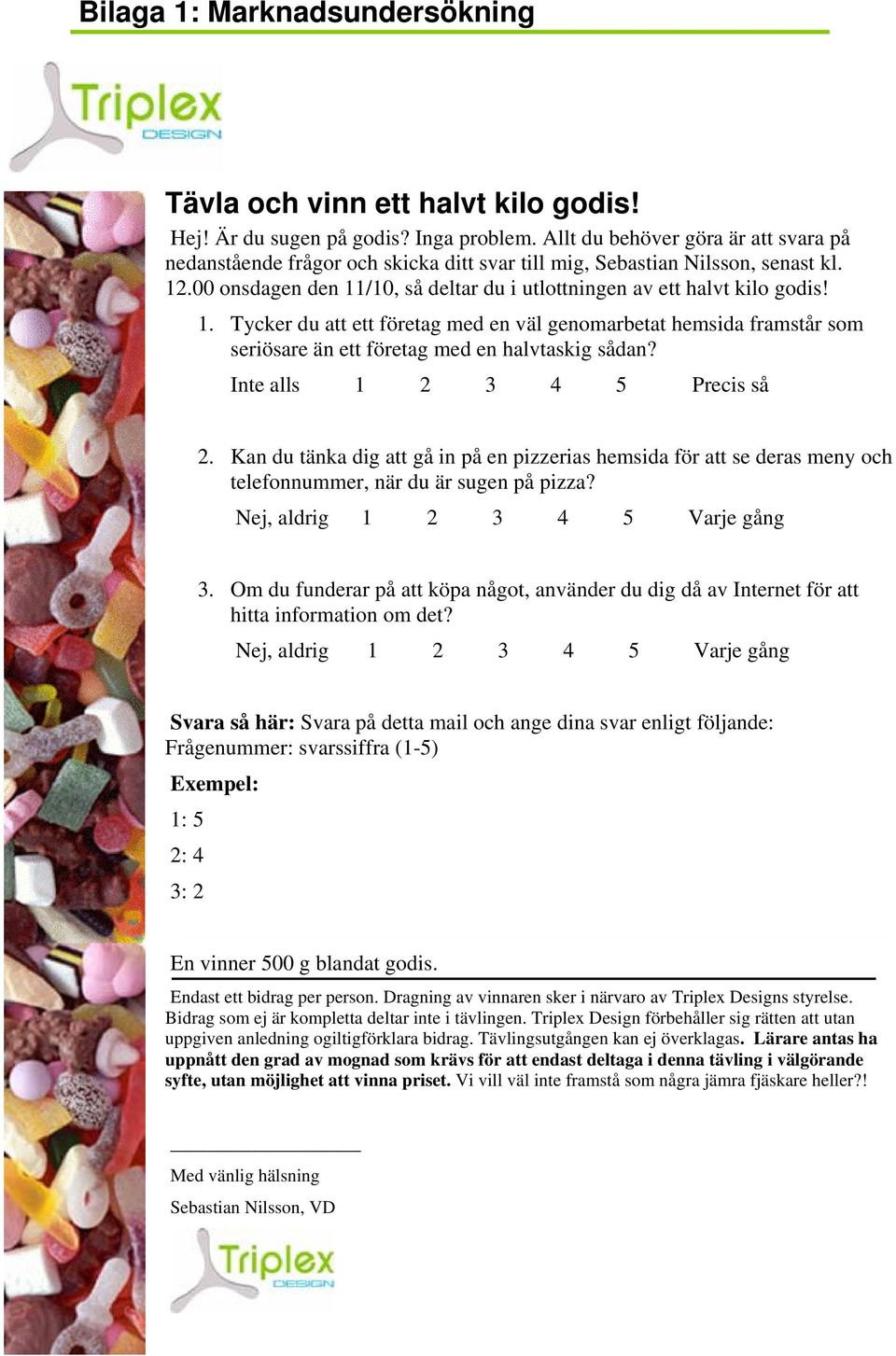 .00 onsdagen den 11/10, så deltar du i utlottningen av ett halvt kilo godis! 1. Tycker du att ett företag med en väl genomarbetat hemsida framstår som seriösare än ett företag med en halvtaskig sådan?