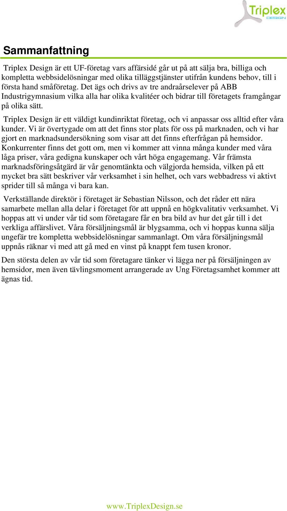 Triplex Design är ett väldigt kundinriktat företag, och vi anpassar oss alltid efter våra kunder.