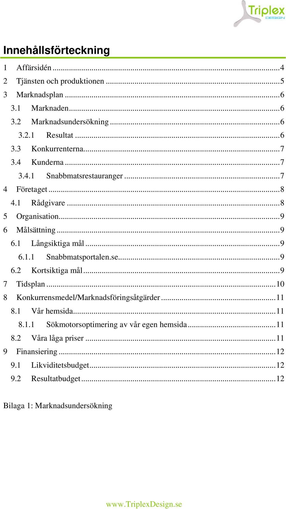 se...9 6.2 Kortsiktiga mål...9 7 Tidsplan...10 8 Konkurrensmedel/Marknadsföringsåtgärder...11 8.1 Vår hemsida...11 8.1.1 Sökmotorsoptimering av vår egen hemsida.