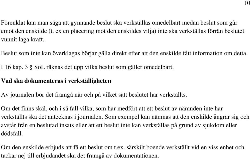 I 16 kap. 3 SoL räknas det upp vilka beslut som gäller omedelbart. Vad ska dokumenteras i verkställigheten Av journalen bör det framgå när och på vilket sätt beslutet har verkställts.